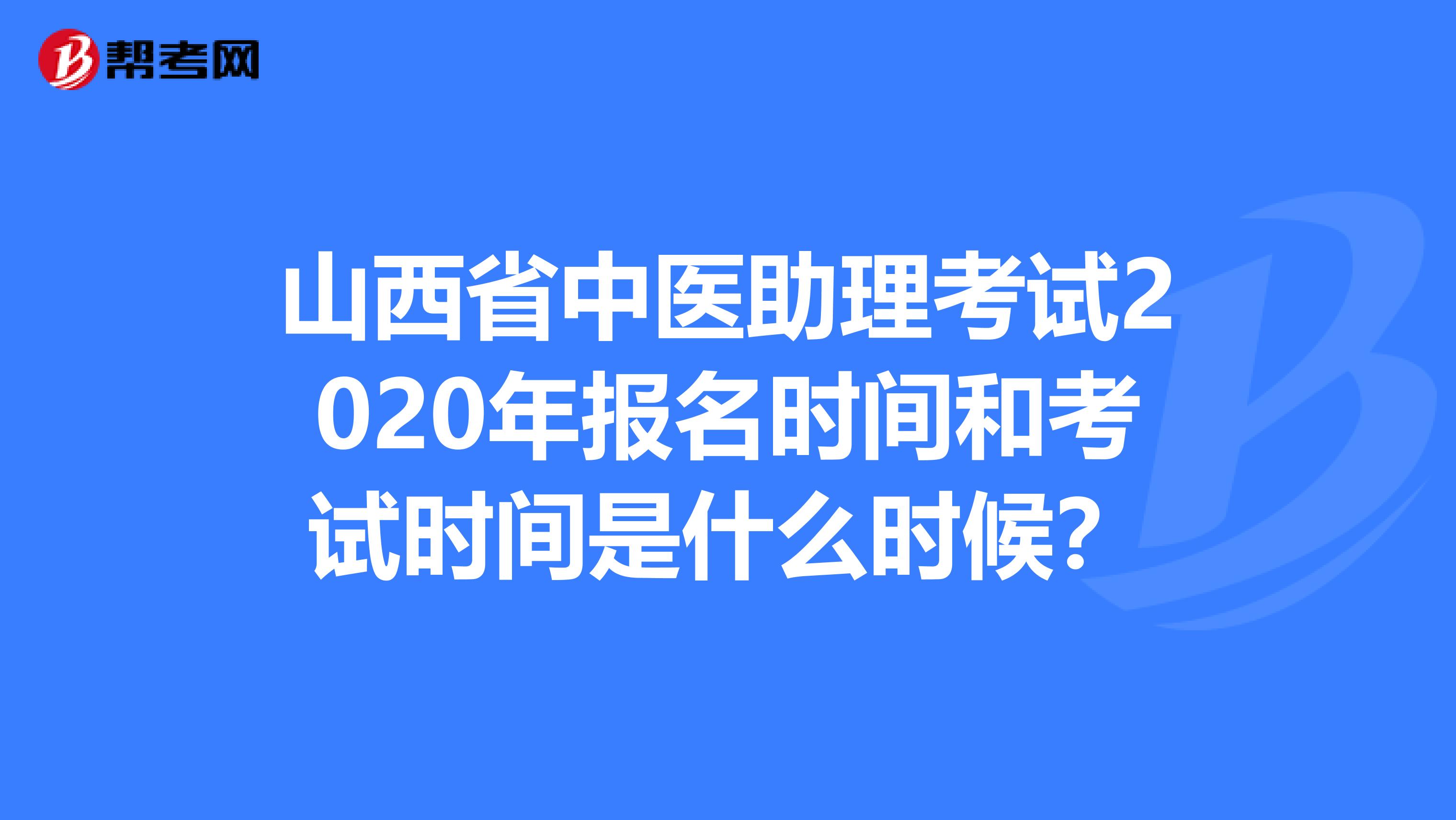 山西省中医助理考试2020年报名时间和考试时间是什么时候？