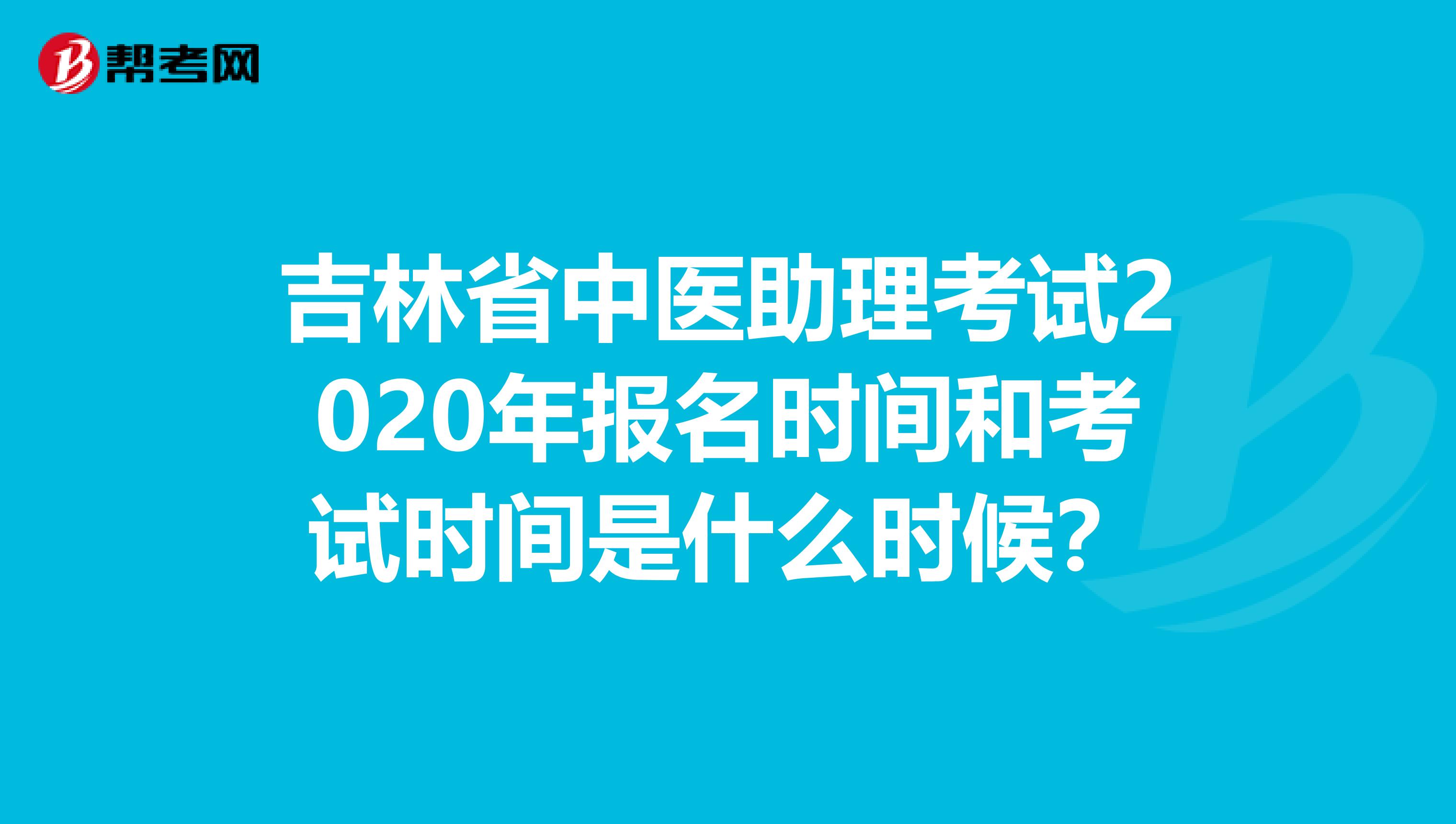 吉林省中医助理考试2020年报名时间和考试时间是什么时候？