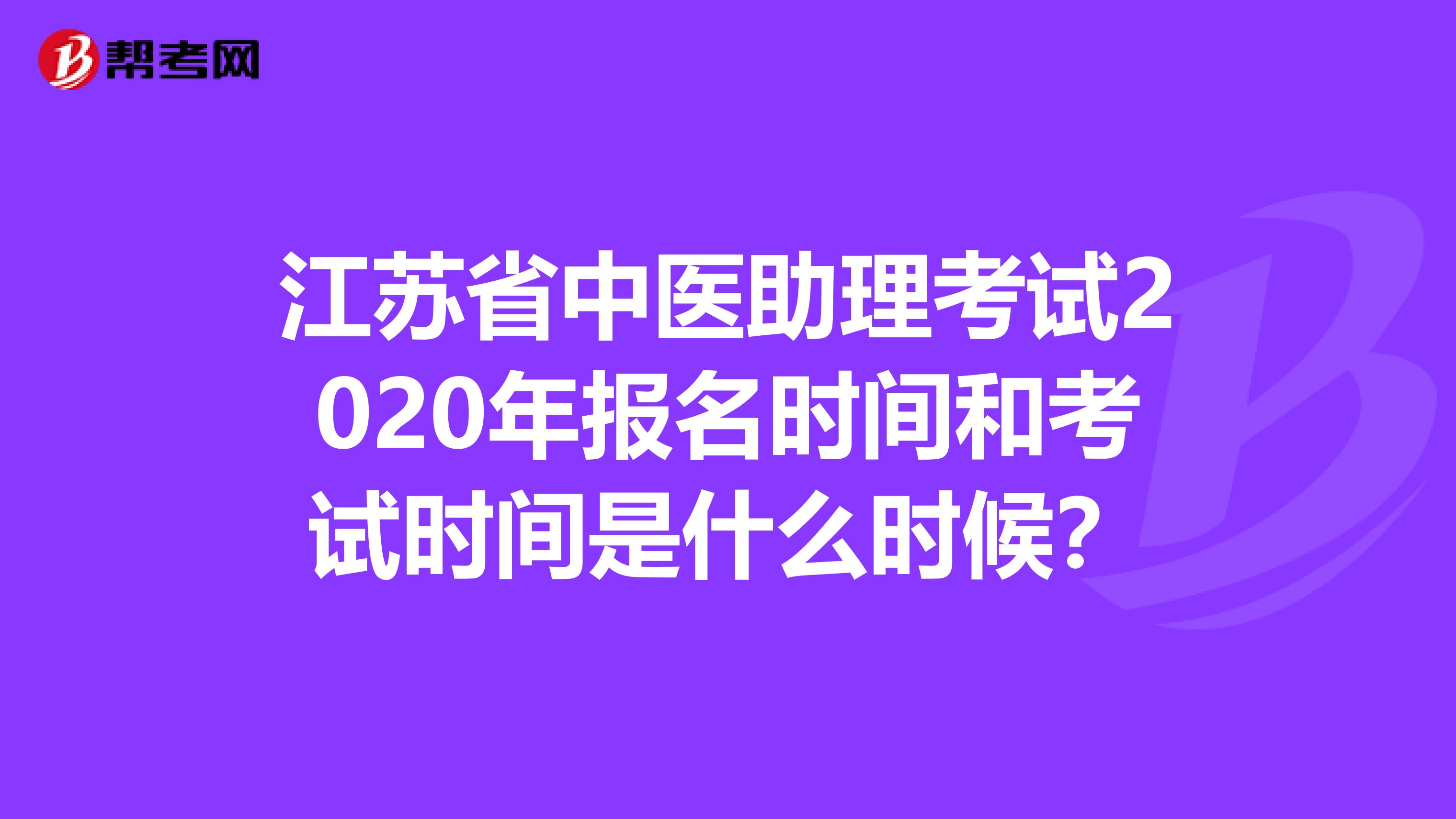 江苏省中医助理考试2020年报名时间和考试时间是什么时候？
