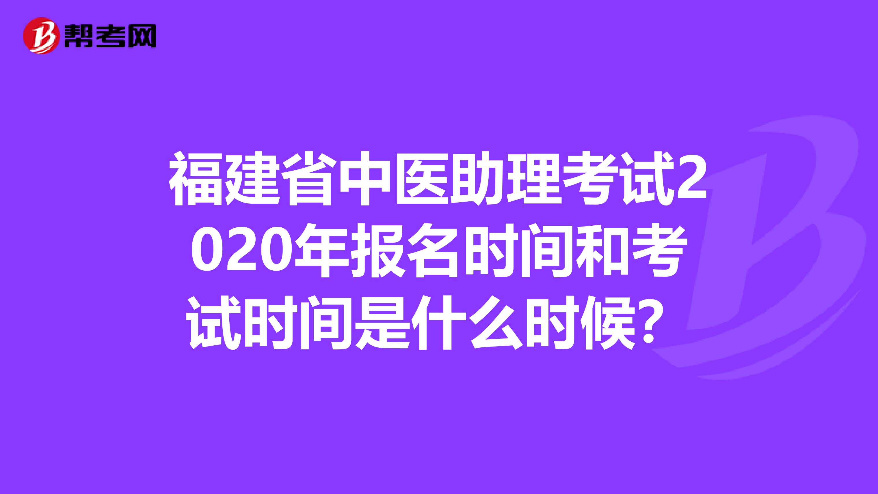福建省中医助理考试2020年报名时间和考试时间是什么时候？