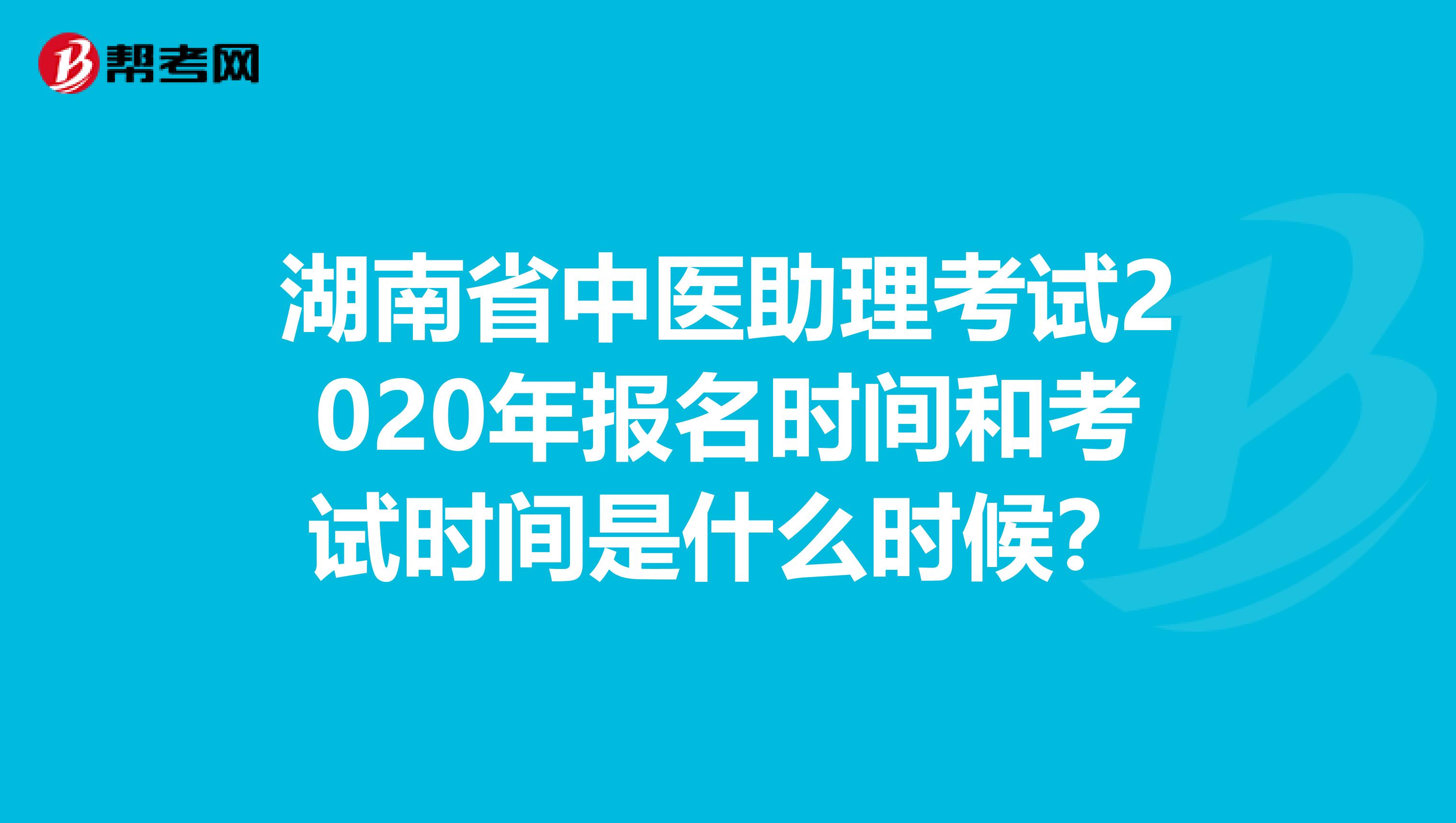 湖南省中医助理考试2020年报名时间和考试时间是什么时候？