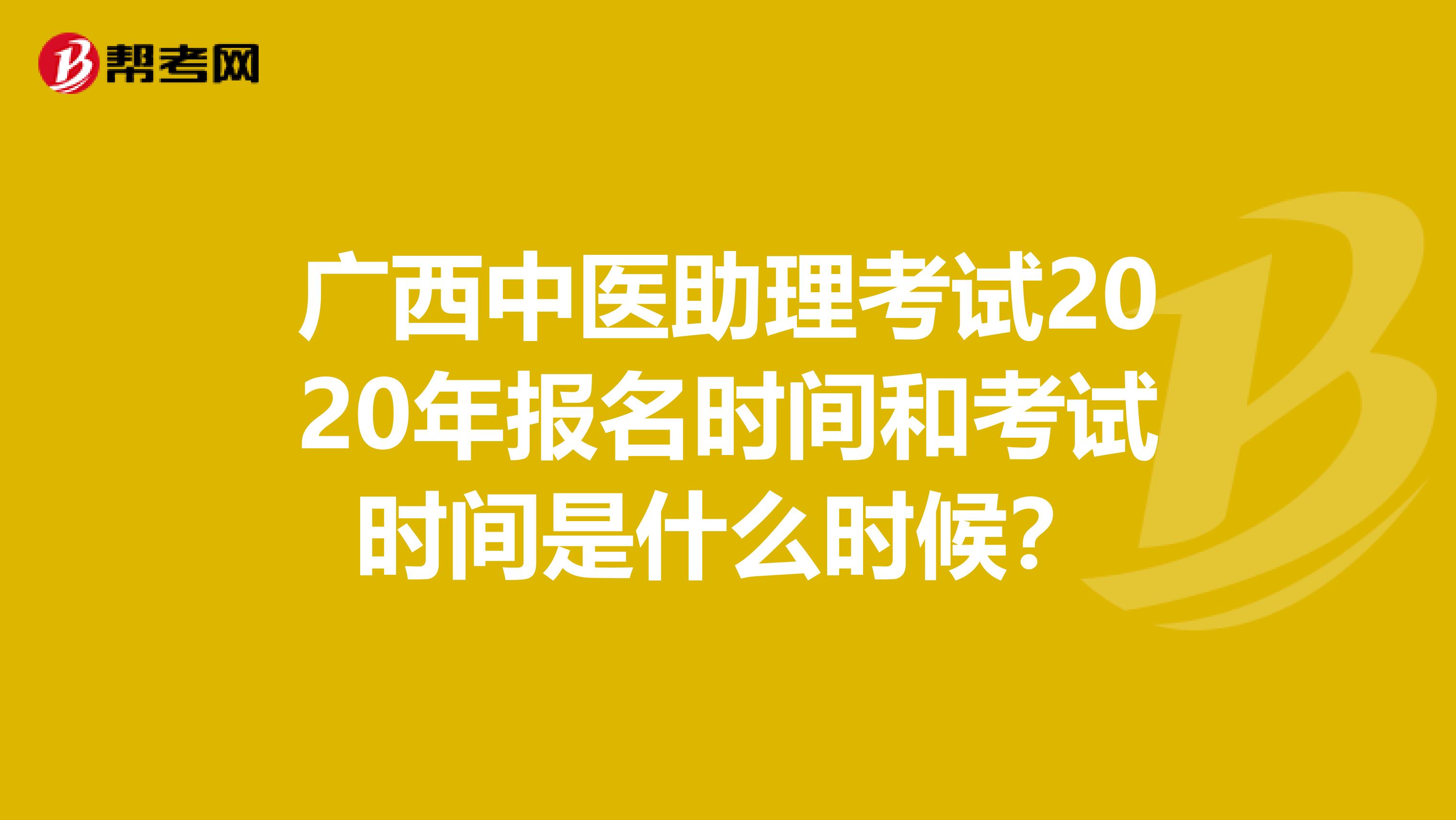 广西中医助理考试2020年报名时间和考试时间是什么时候？