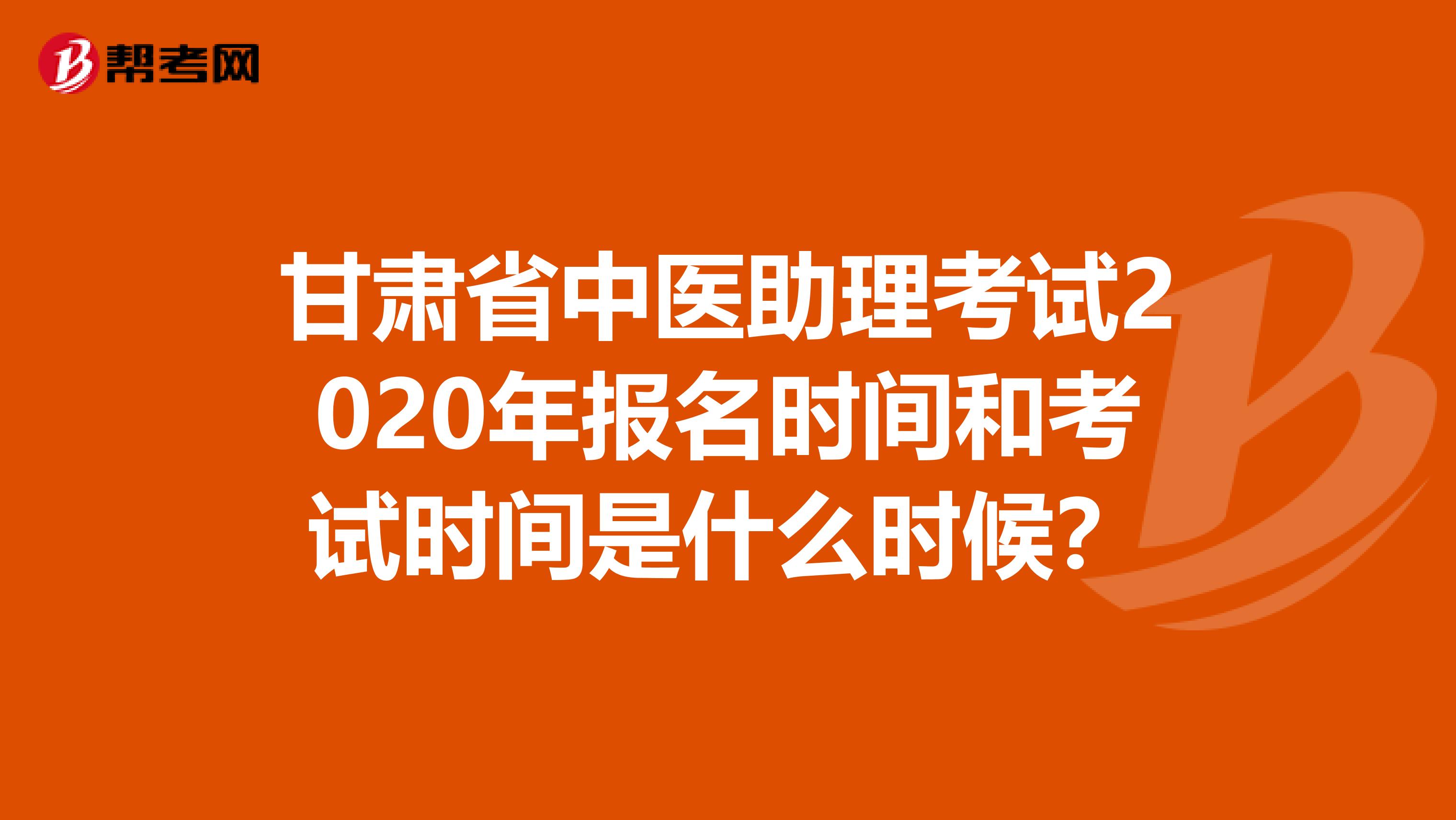 甘肃省中医助理考试2020年报名时间和考试时间是什么时候？