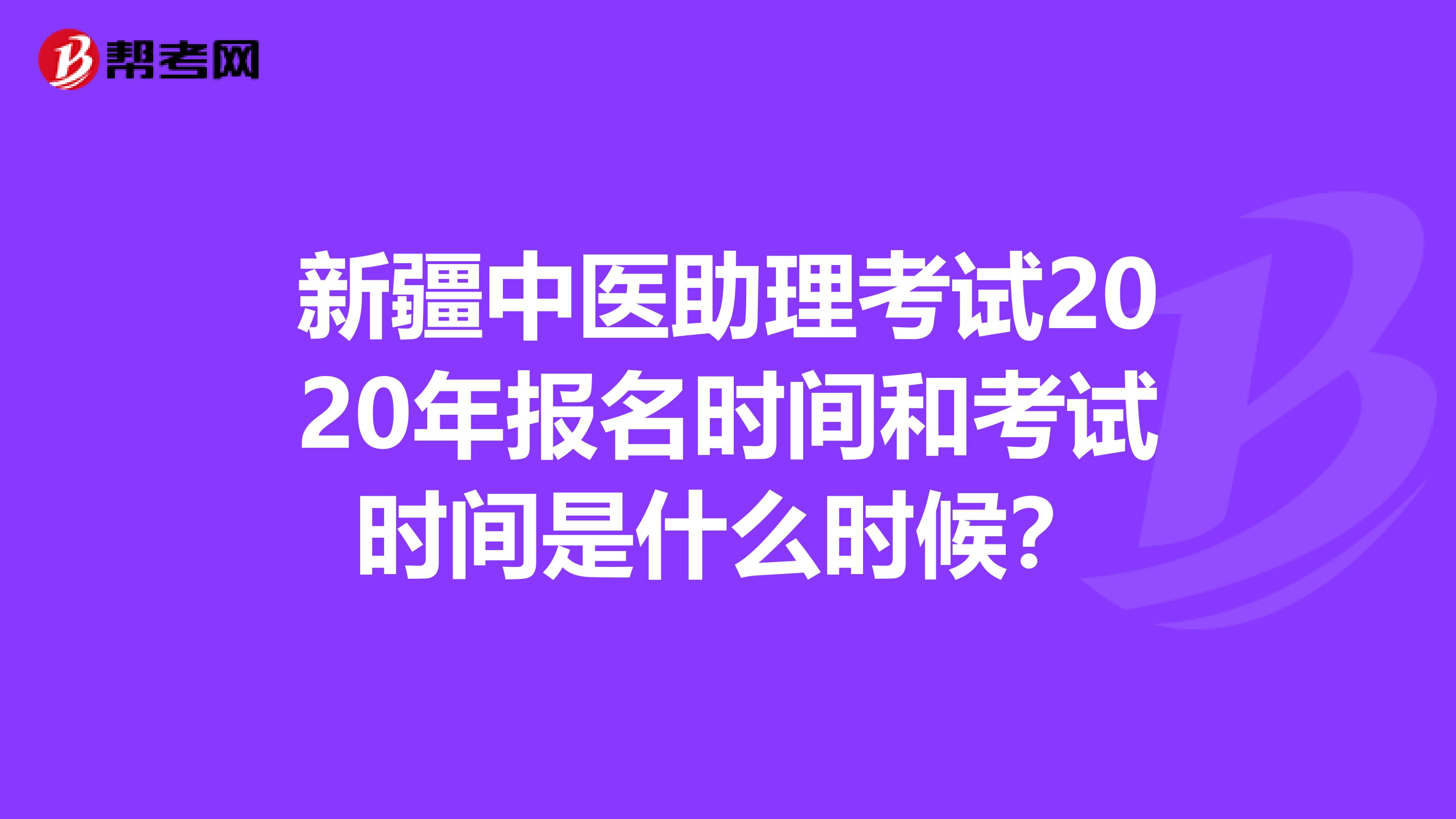新疆中医助理考试2020年报名时间和考试时间是什么时候？