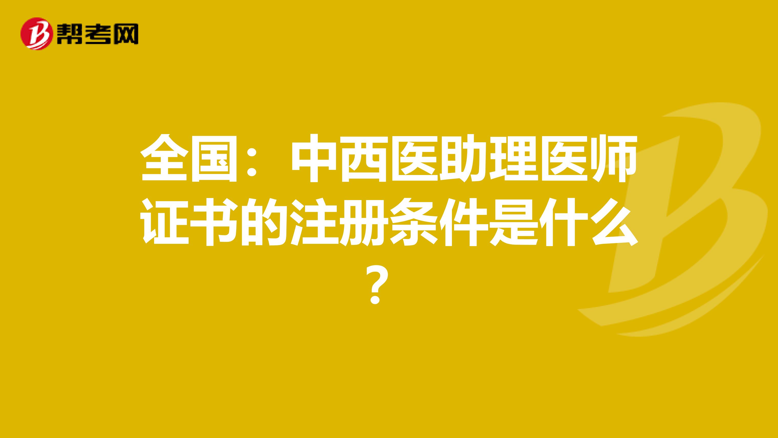 全国：中西医助理医师证书的注册条件是什么？