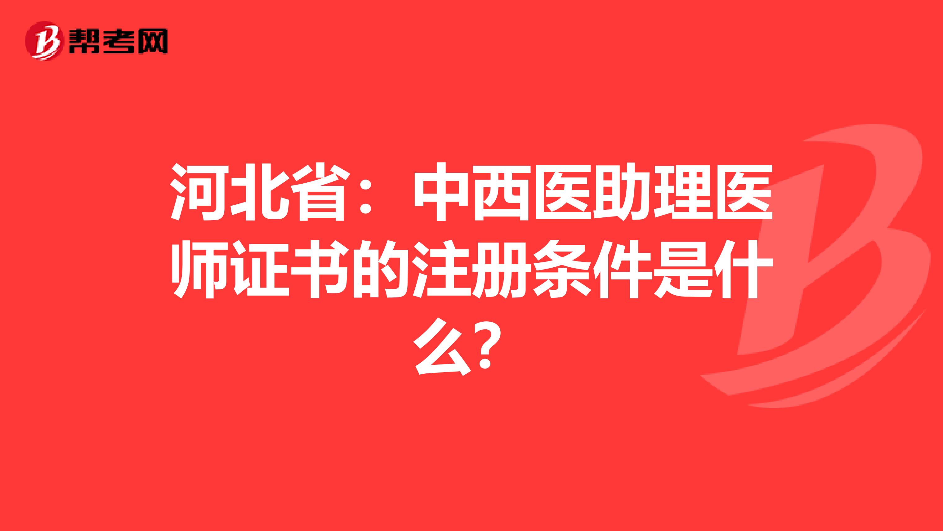 河北?。褐形麽t(yī)助理醫(yī)師證書的注冊(cè)條件是什么？