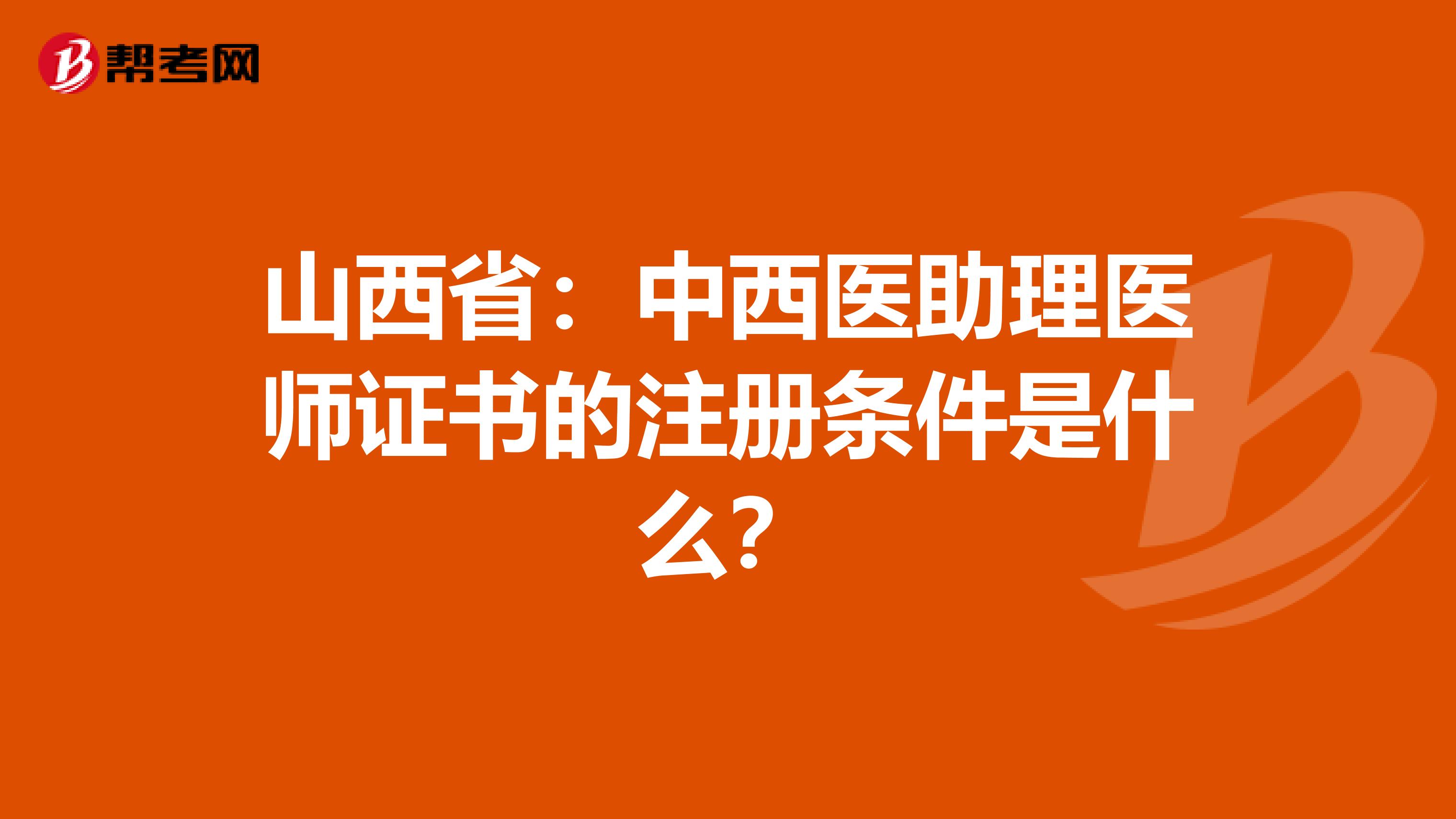 山西省：中西醫助理醫師證書的注冊條件是什么？