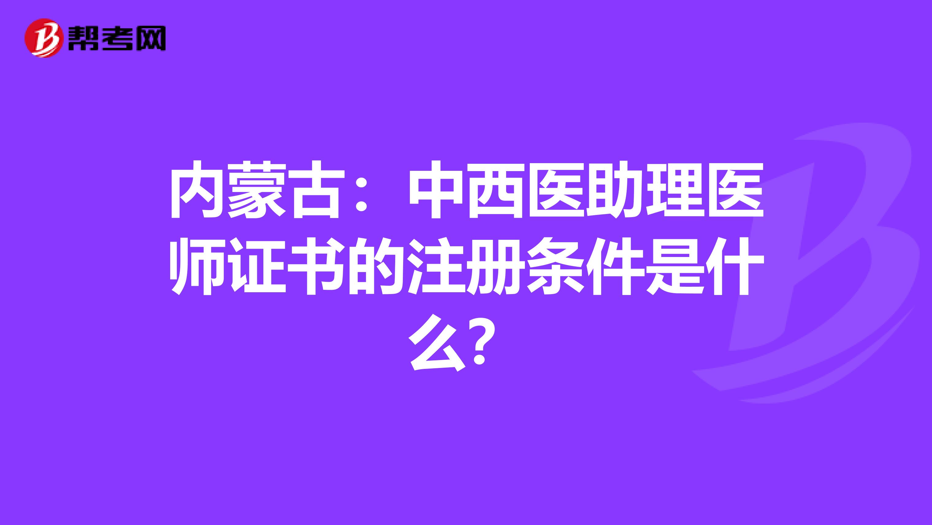 内蒙古：中西医助理医师证书的注册条件是什么？