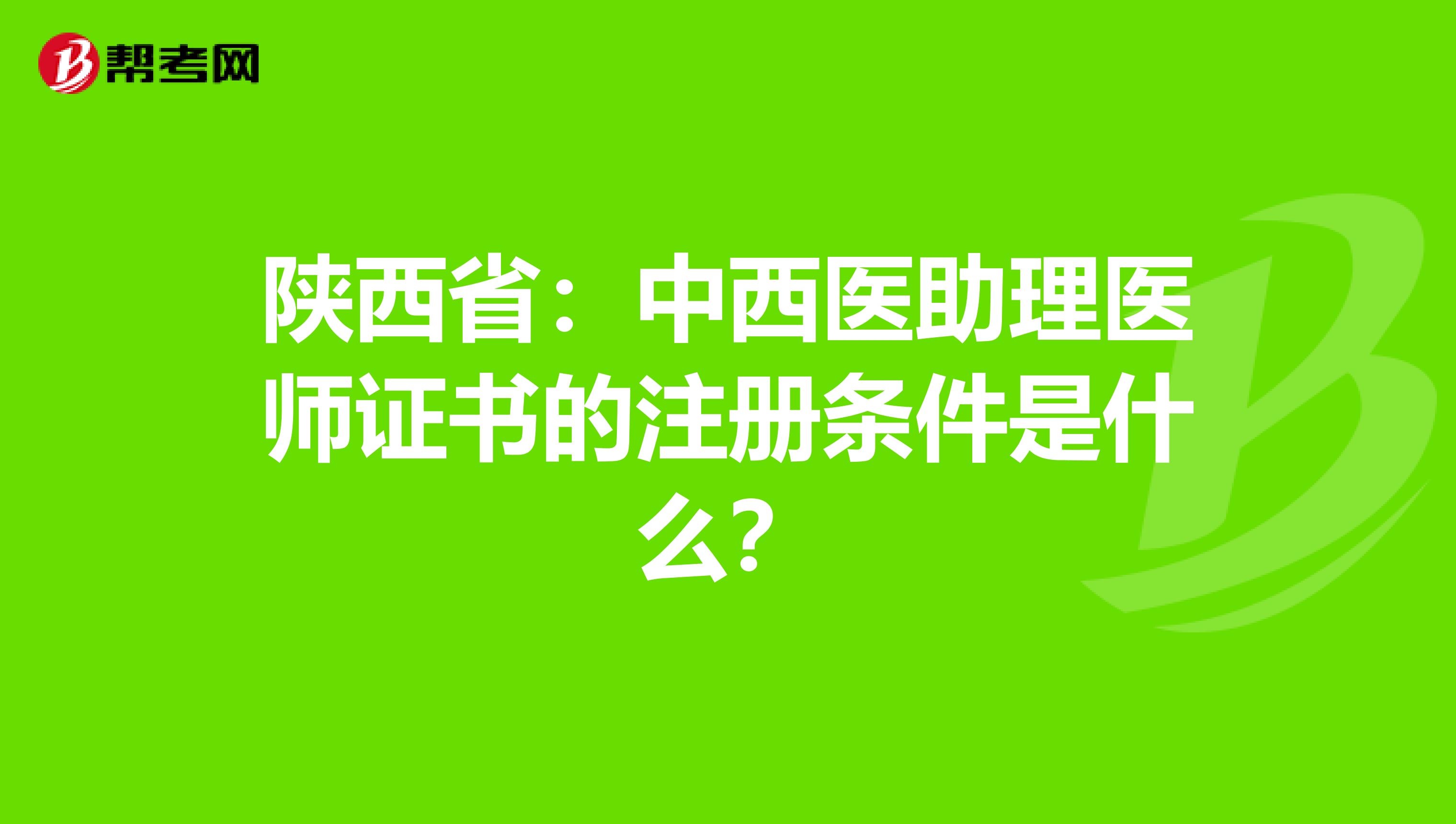 陕西省：中西医助理医师证书的注册条件是什么？