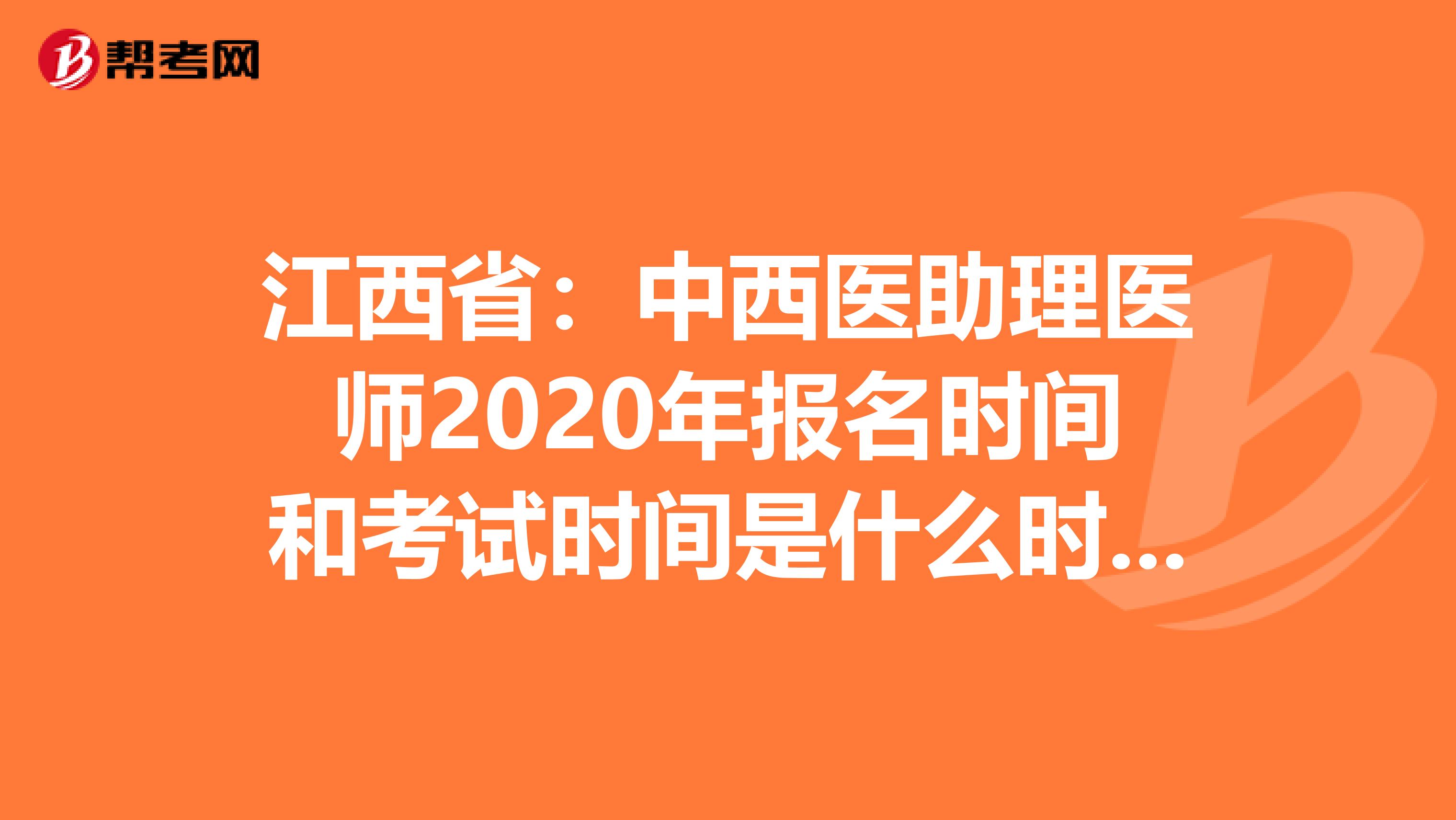 江西省：中西医助理医师2020年报名时间和考试时间是什么时候？