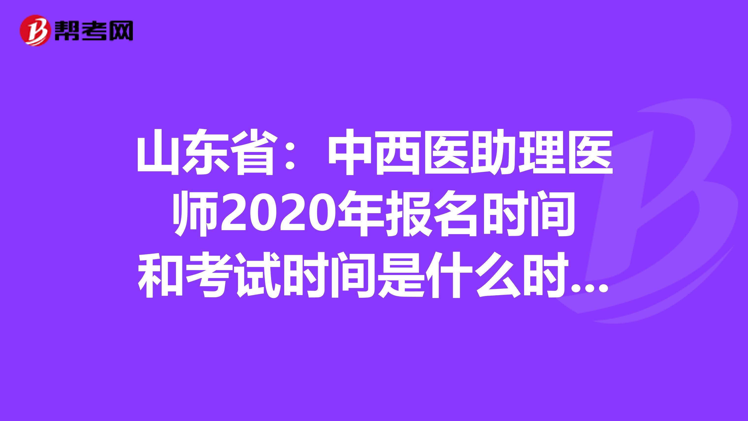 山东省：中西医助理医师2020年报名时间和考试时间是什么时候？