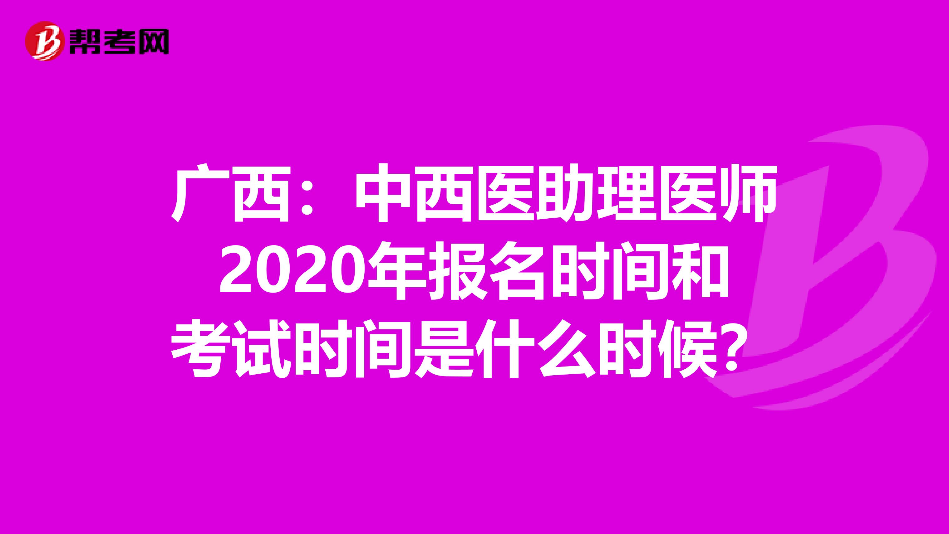 广西：中西医助理医师2020年报名时间和考试时间是什么时候？