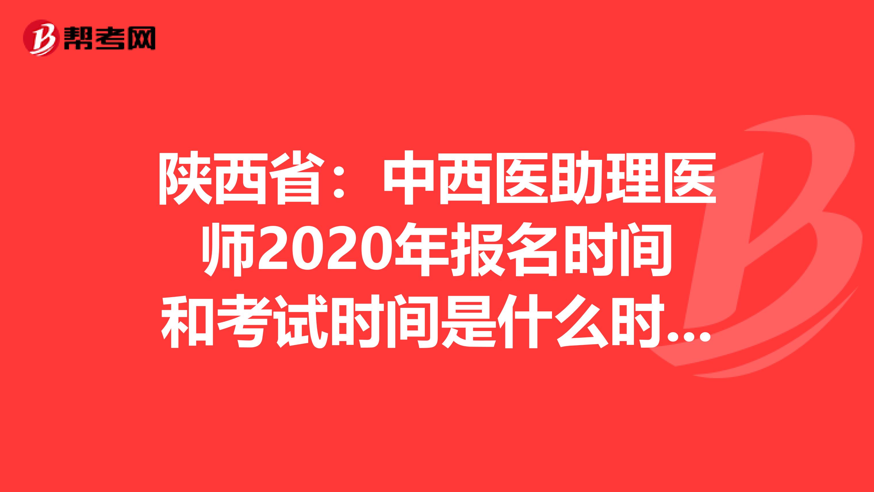 陕西省：中西医助理医师2020年报名时间和考试时间是什么时候？