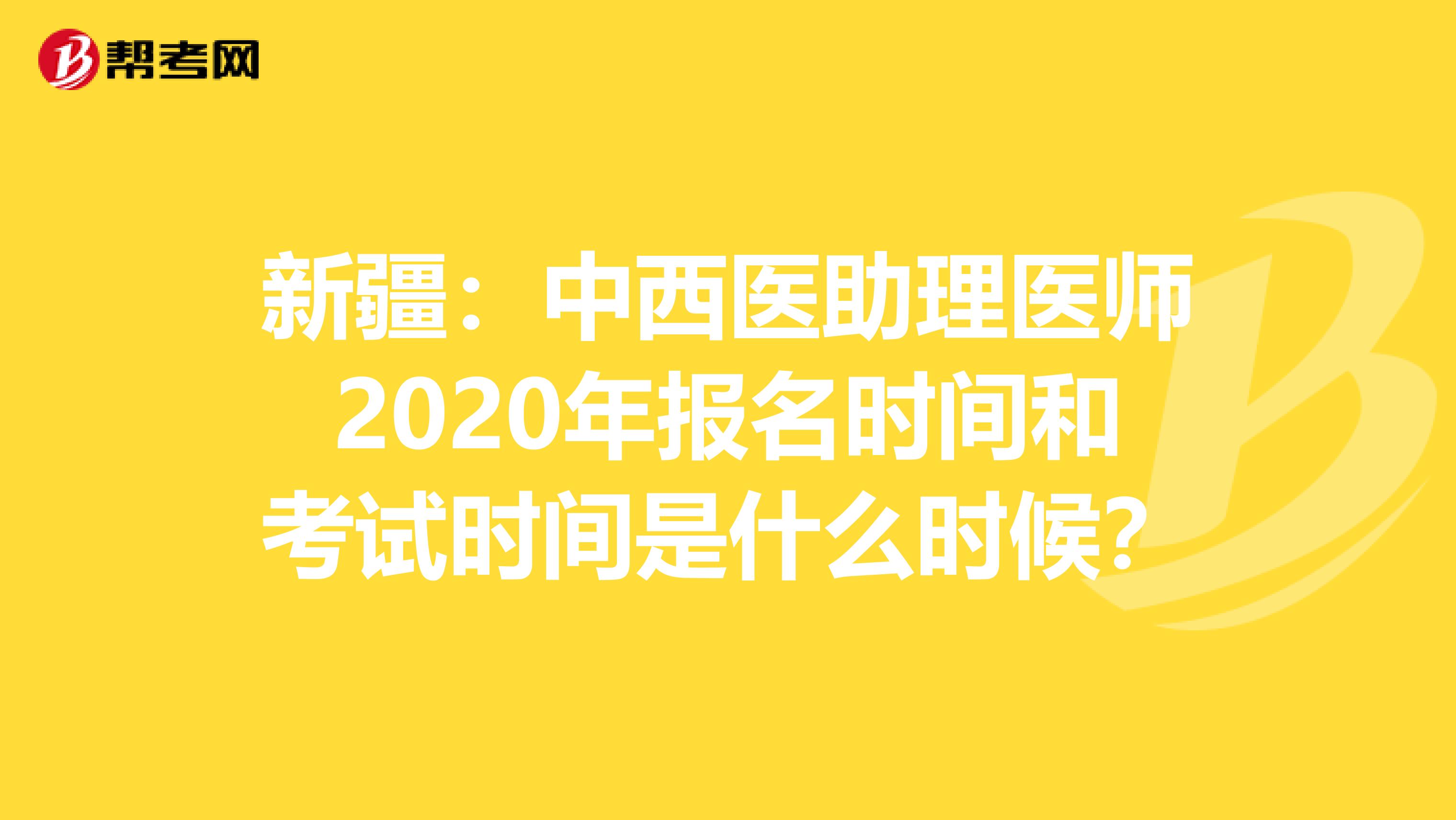 新疆：中西醫(yī)助理醫(yī)師2020年報(bào)名時(shí)間和考試時(shí)間是什么時(shí)候？