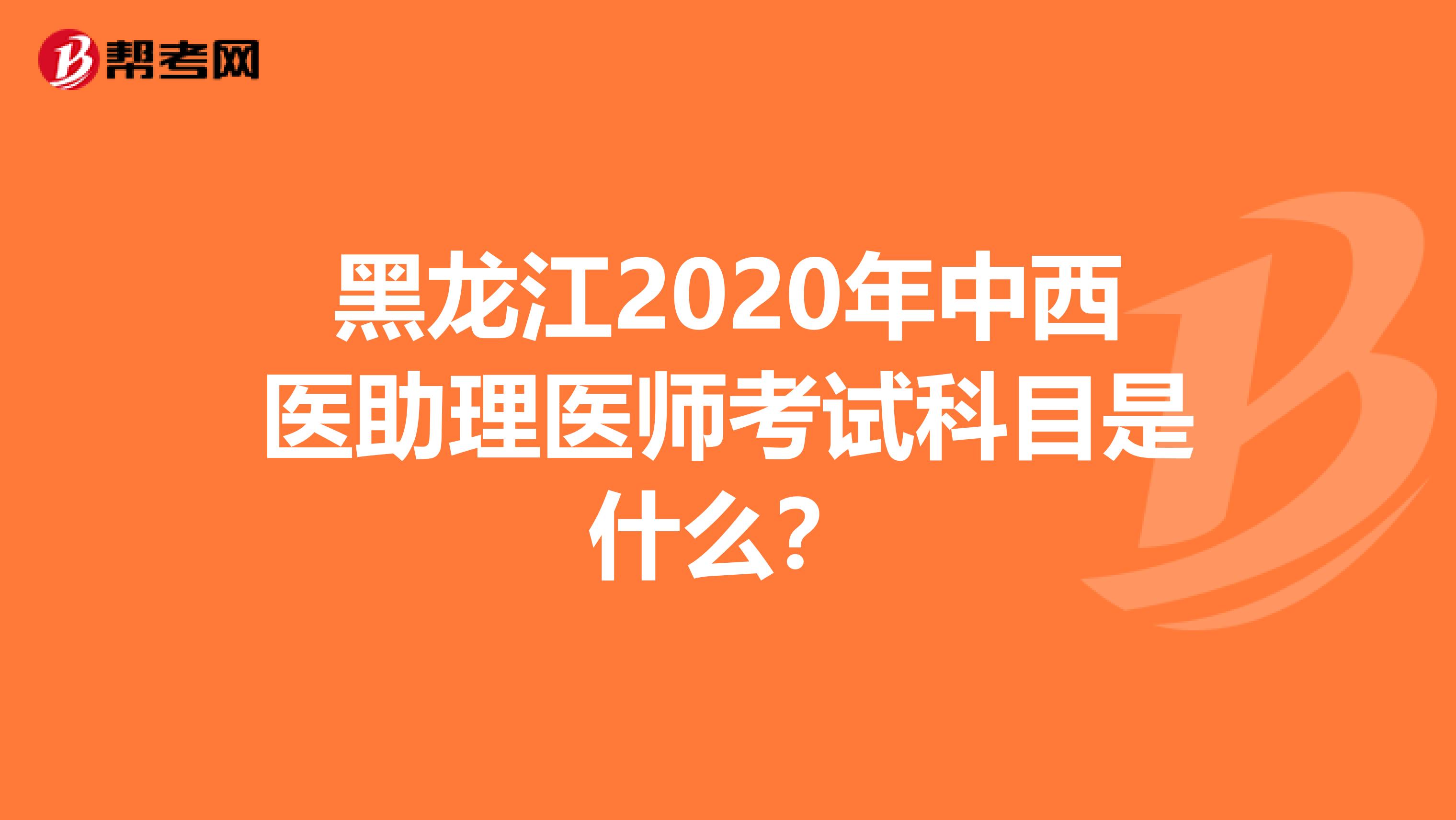 黑龙江2020年中西医助理医师考试科目是什么？