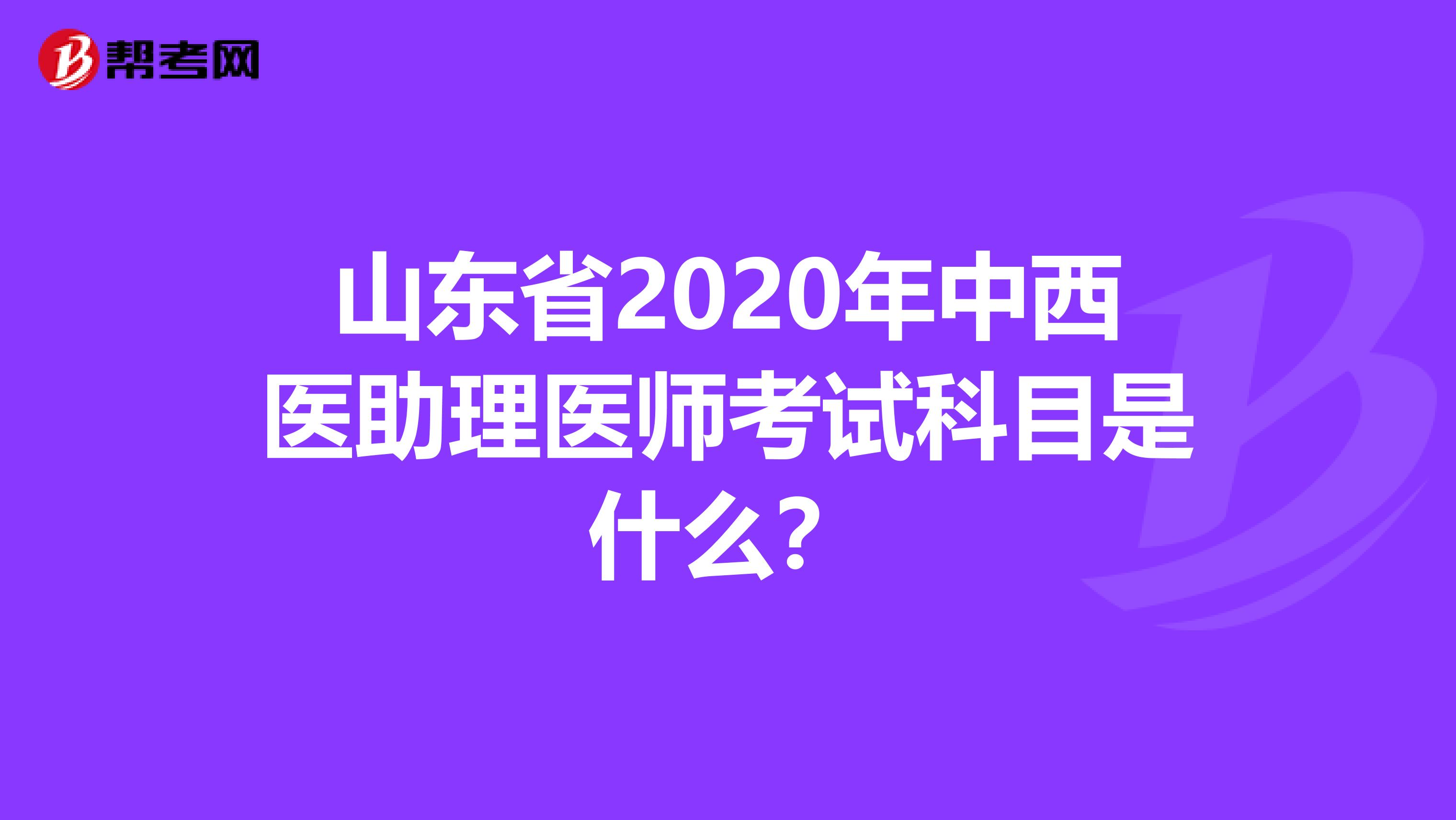 山东省2020年中西医助理医师考试科目是什么？