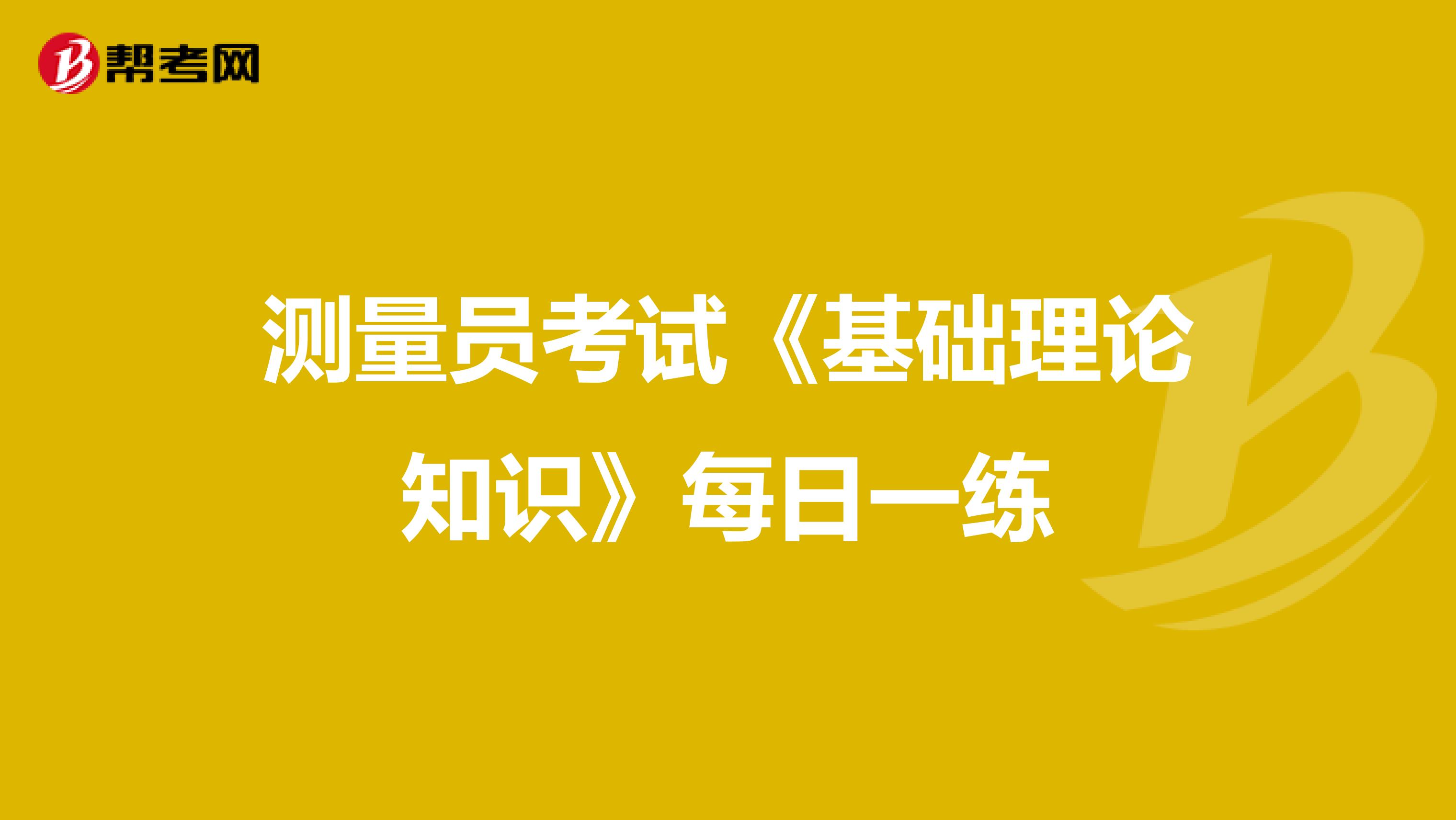 测量员考试《基础理论知识》每日一练