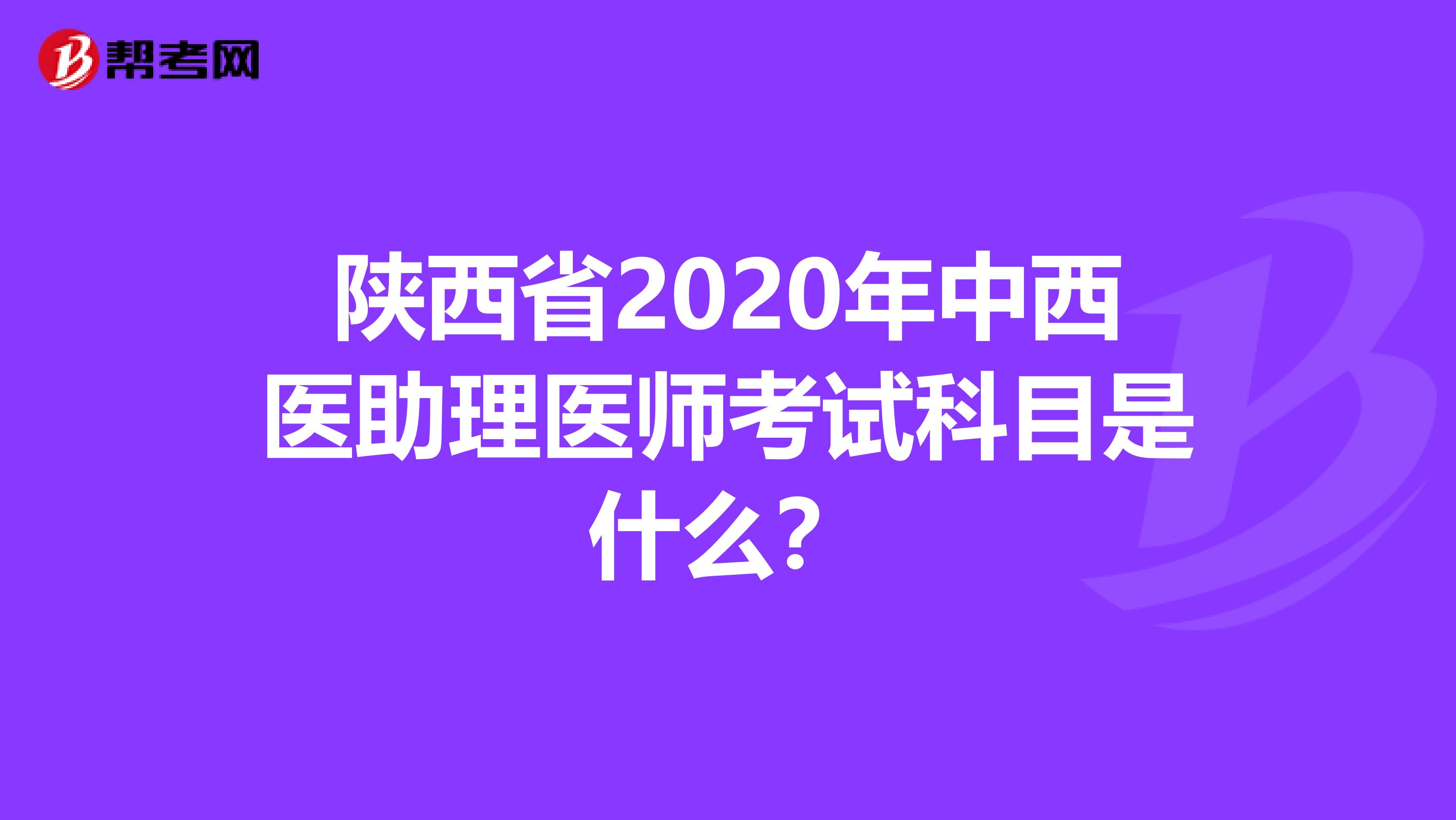 陜西省2020年中西醫(yī)助理醫(yī)師考試科目是什么？
