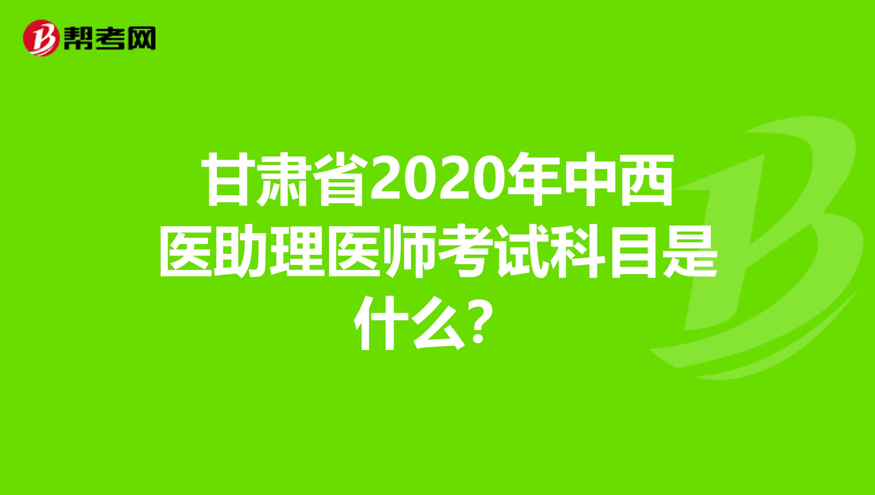 甘肃省2020年中西医助理医师考试科目是什么？