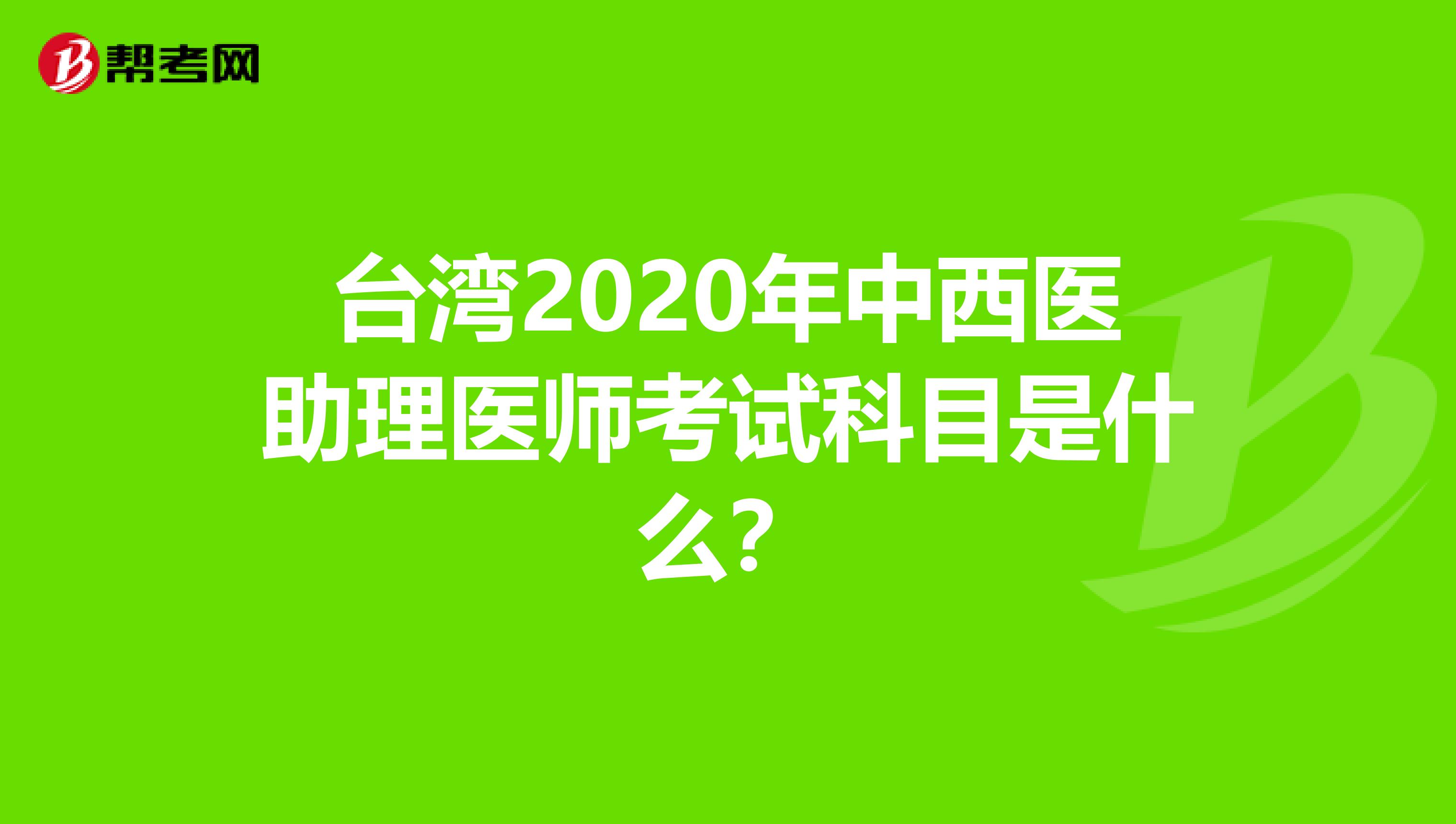 台湾2020年中西医助理医师考试科目是什么？