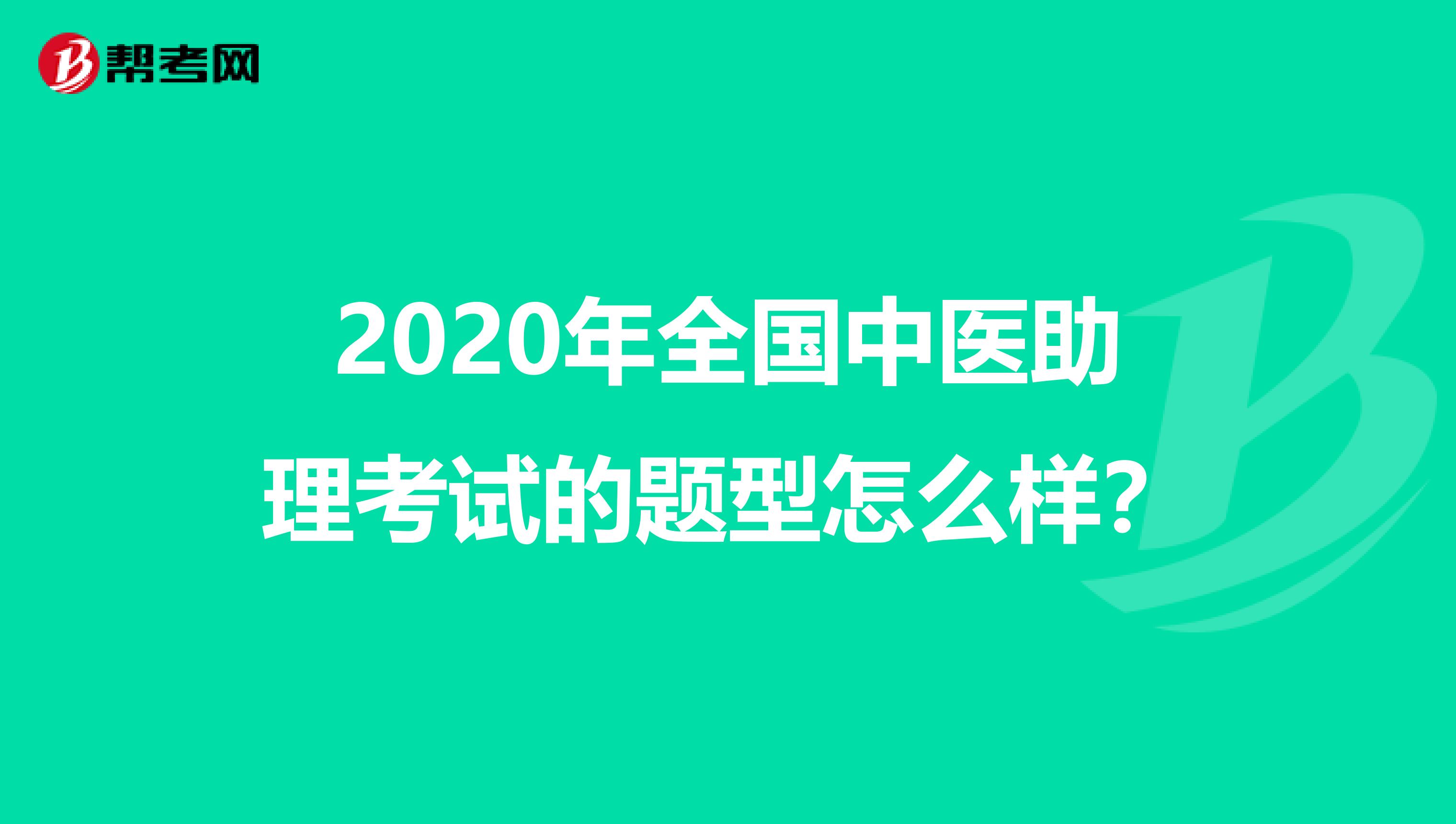 2020年全国中医助理考试的题型怎么样？