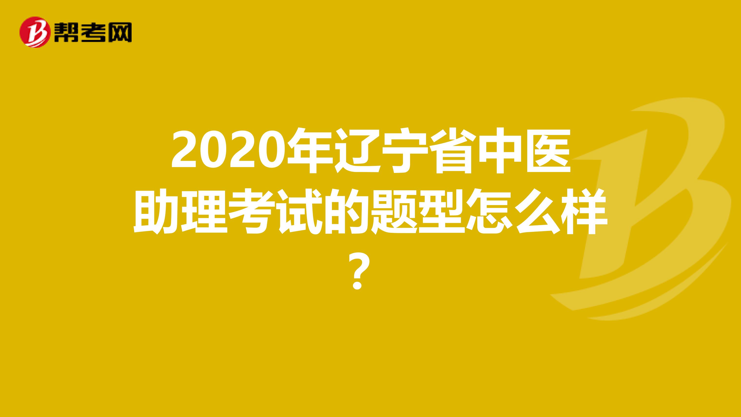 2020年辽宁省中医助理考试的题型怎么样？