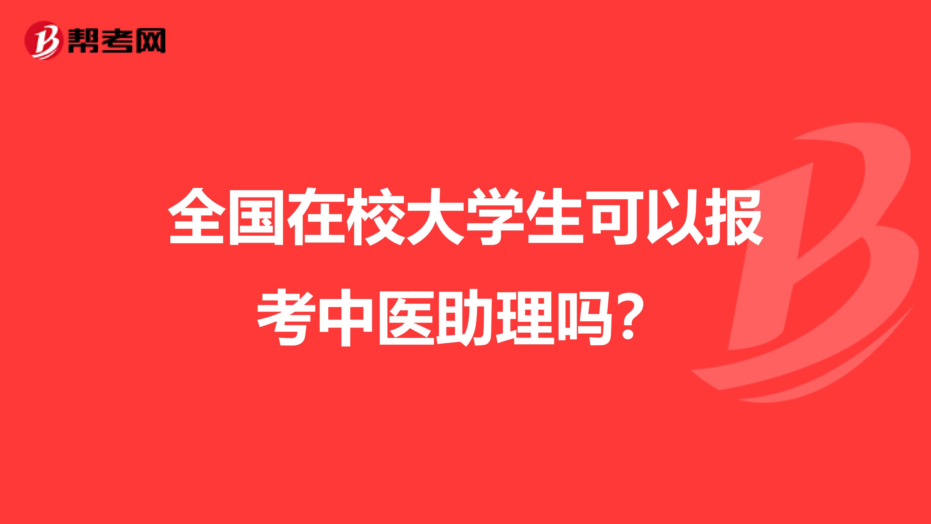 全国在校大学生可以报考中医助理吗？