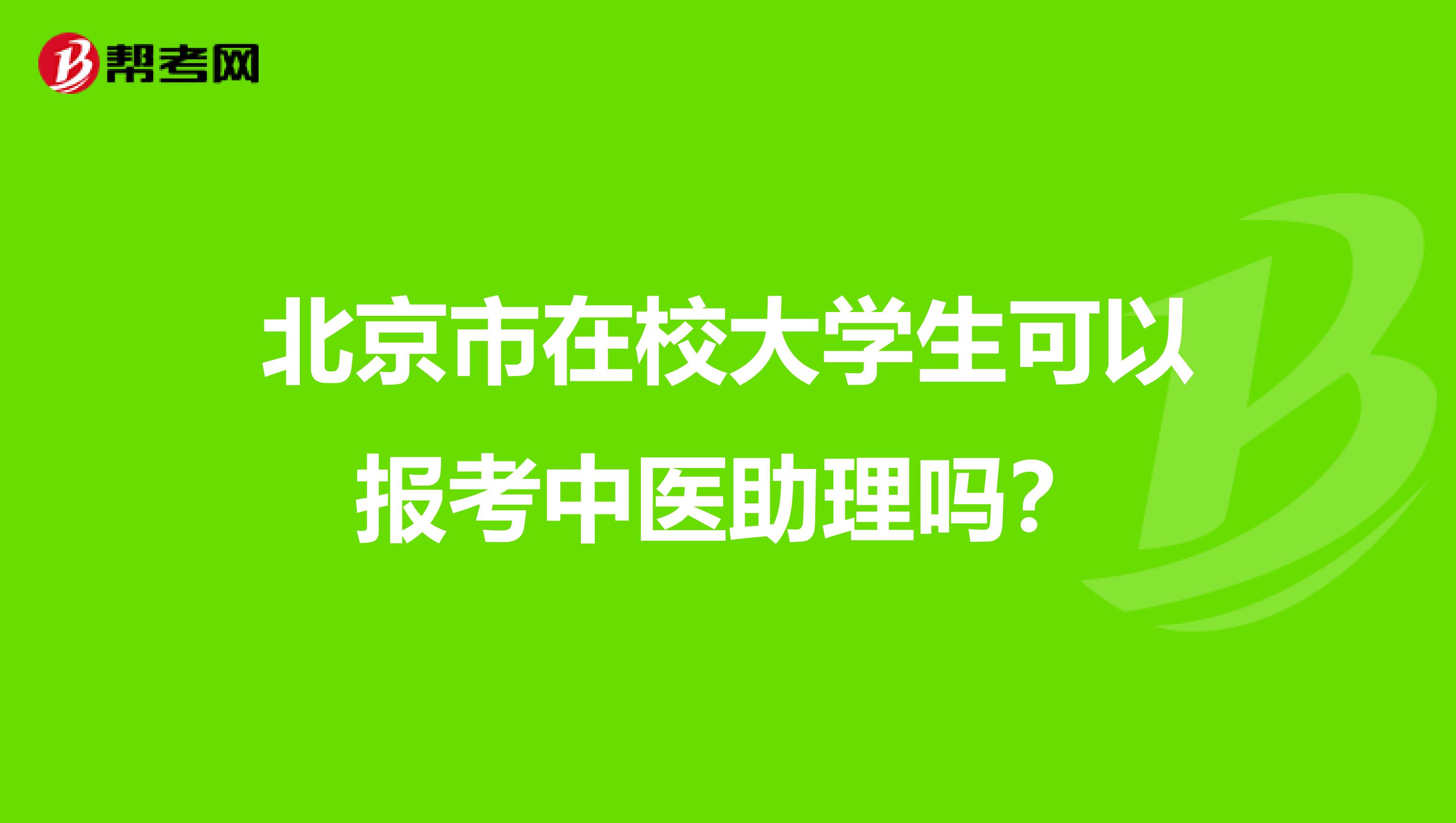 北京市在校大学生可以报考中医助理吗？