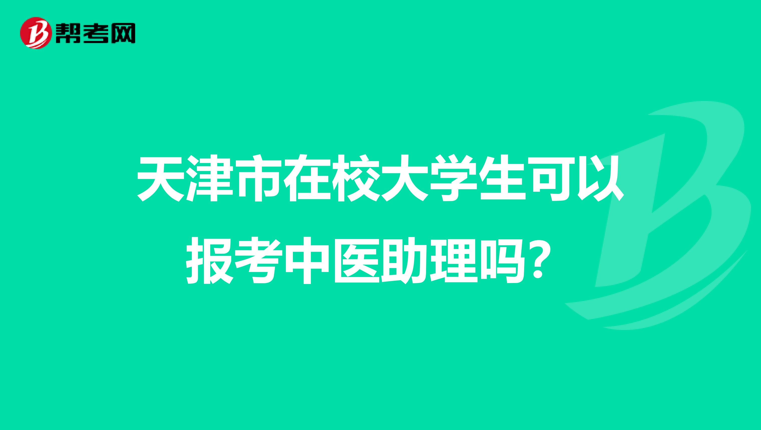 天津市在校大学生可以报考中医助理吗？