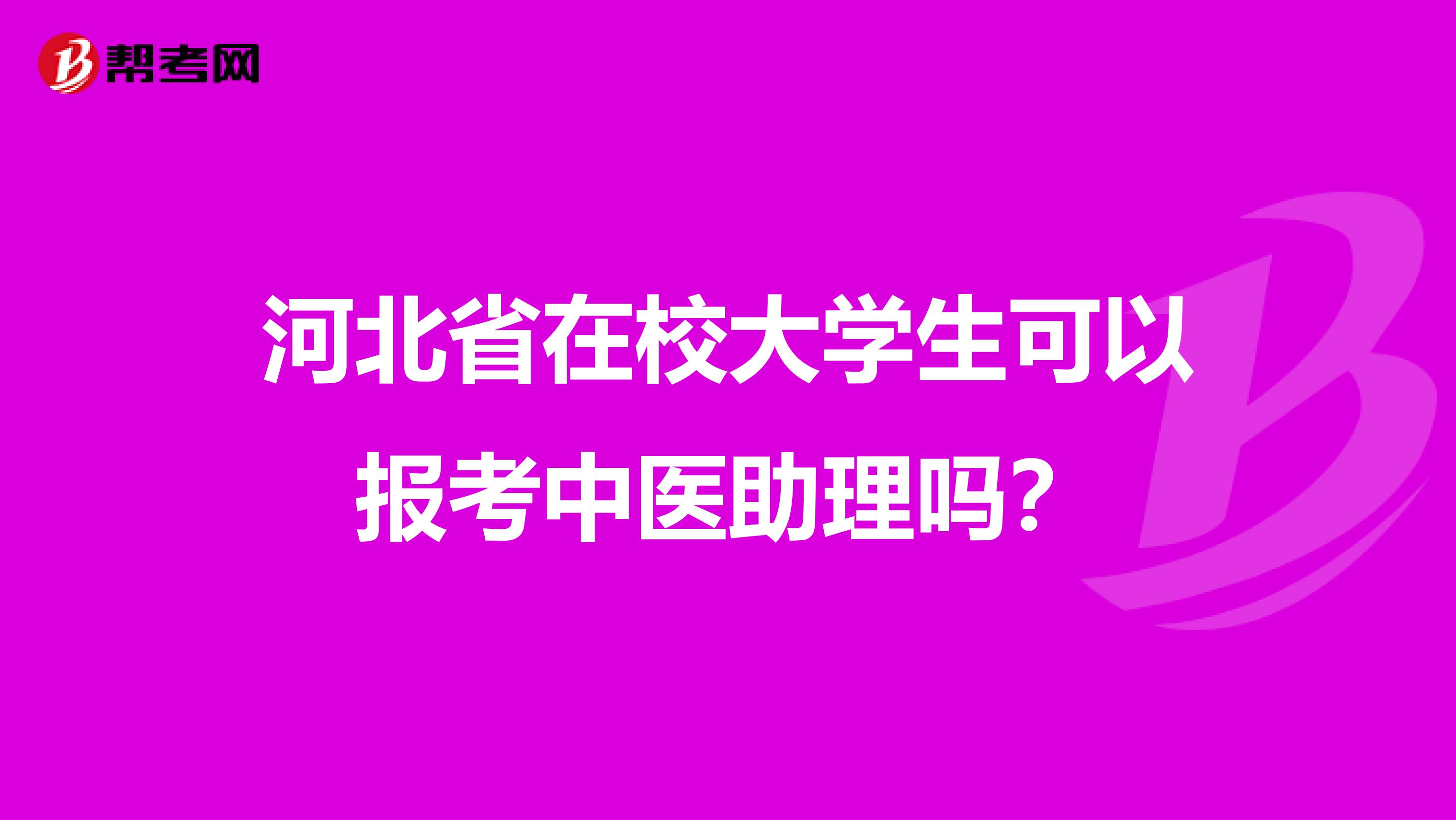 河北省在校大学生可以报考中医助理吗？