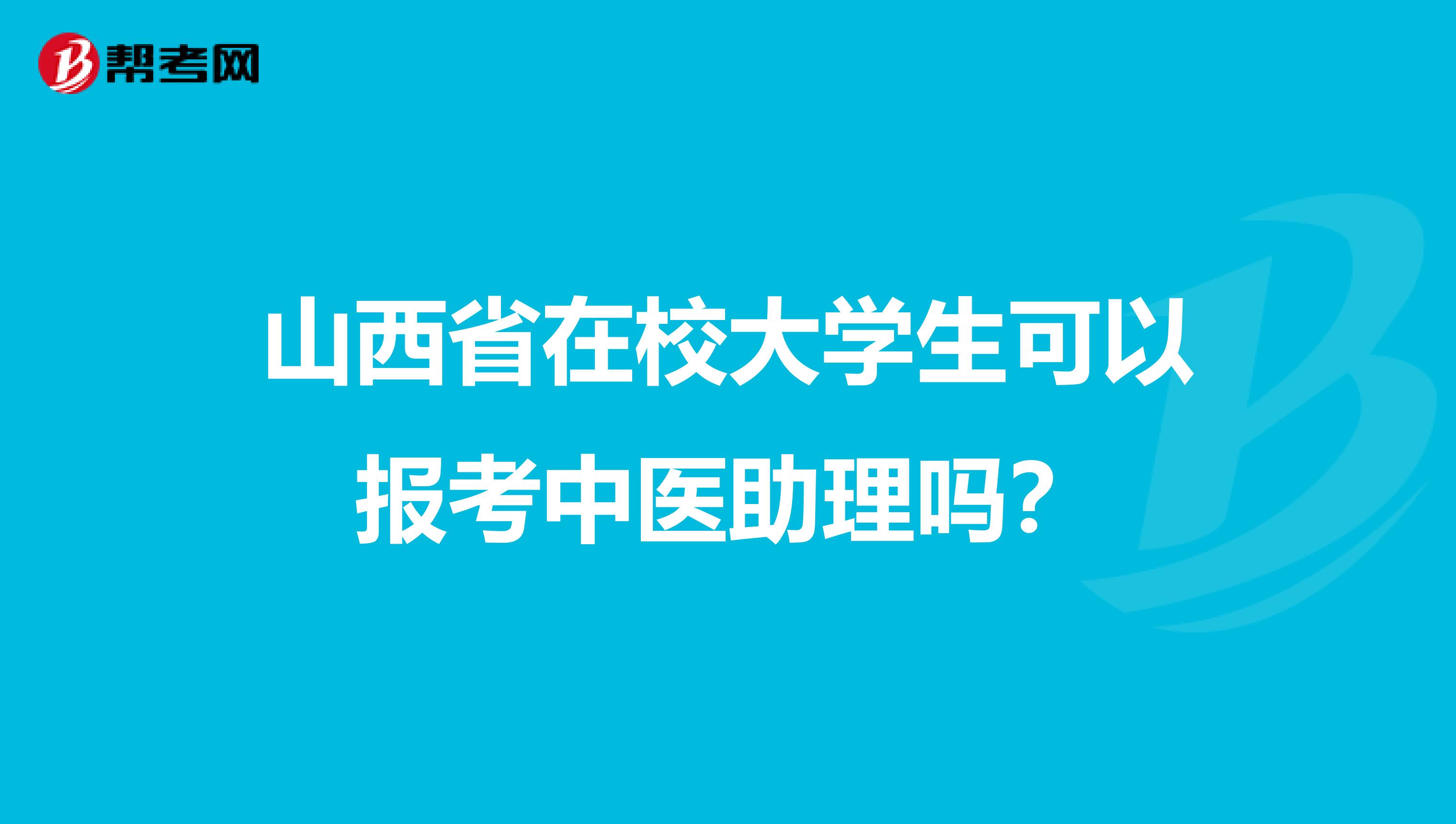 山西省在校大学生可以报考中医助理吗？