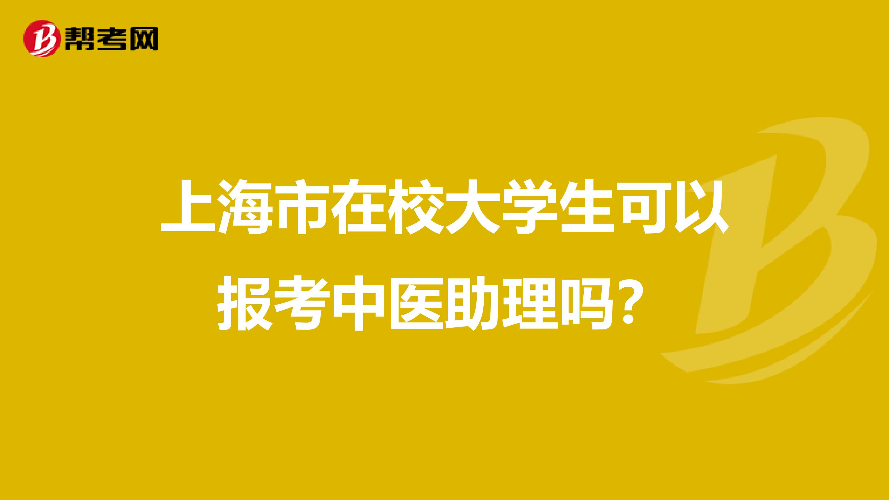 上海市在校大学生可以报考中医助理吗？