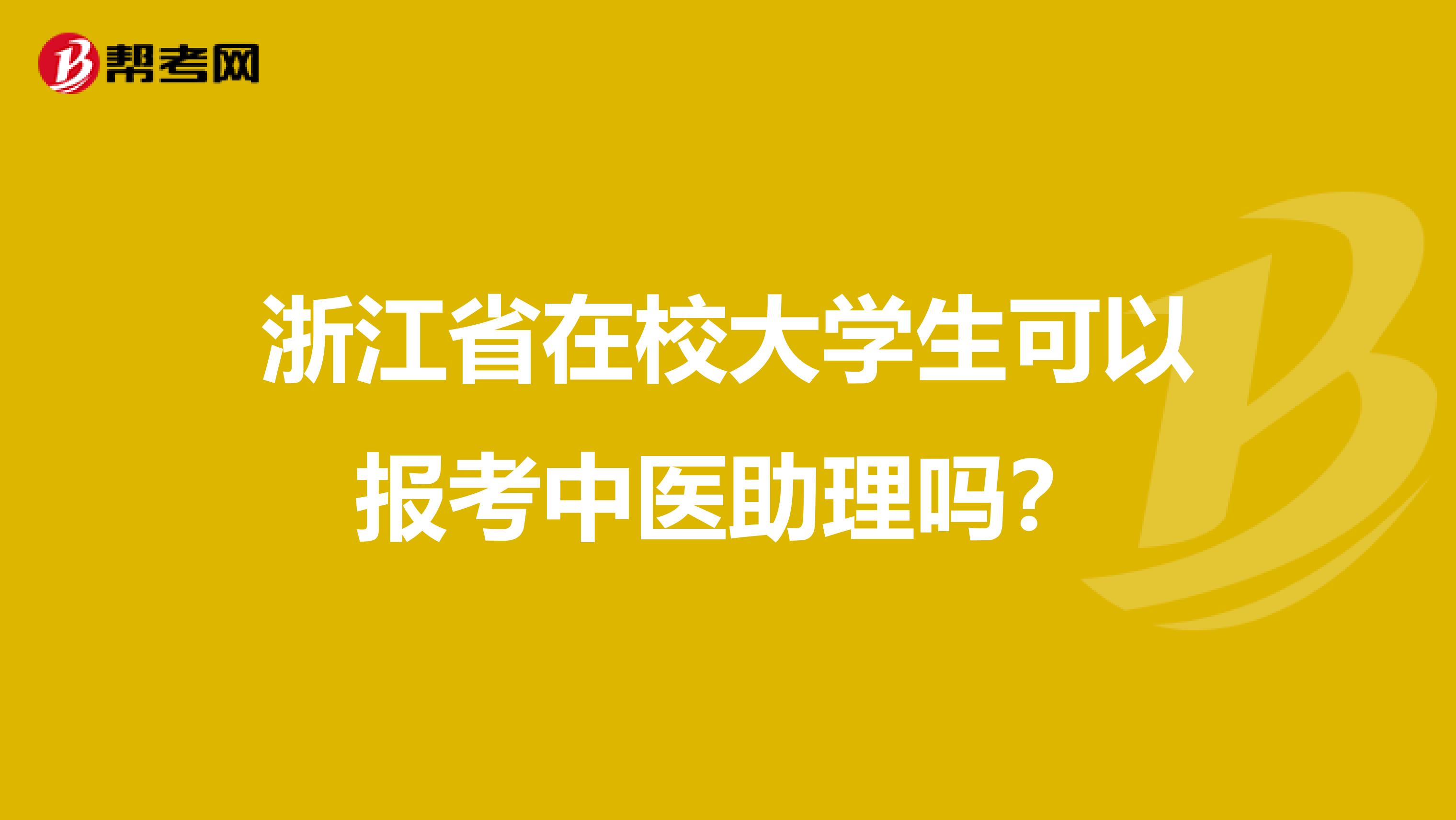 浙江省在校大学生可以报考中医助理吗？