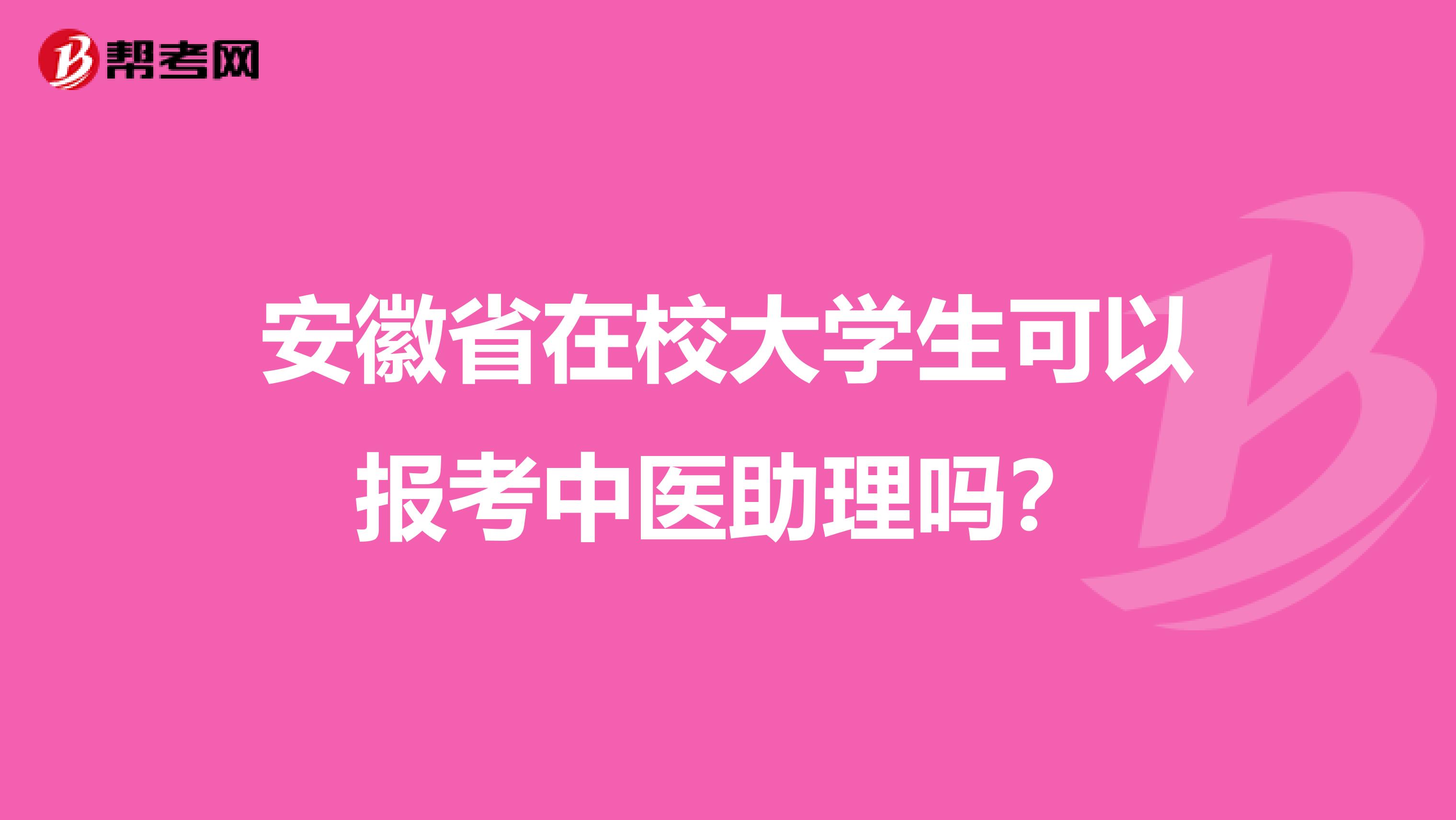 安徽省在校大学生可以报考中医助理吗？