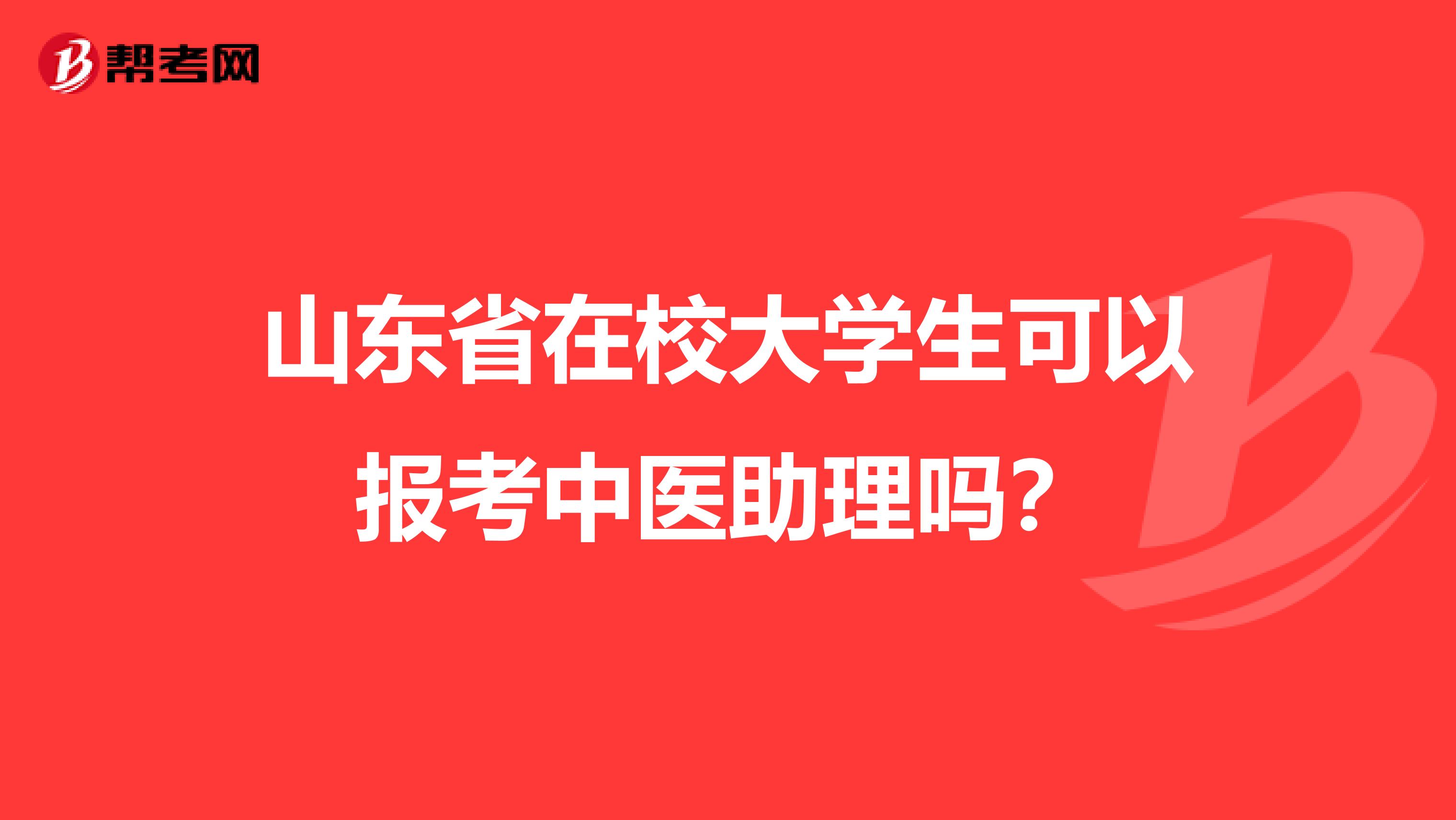 山东省在校大学生可以报考中医助理吗？