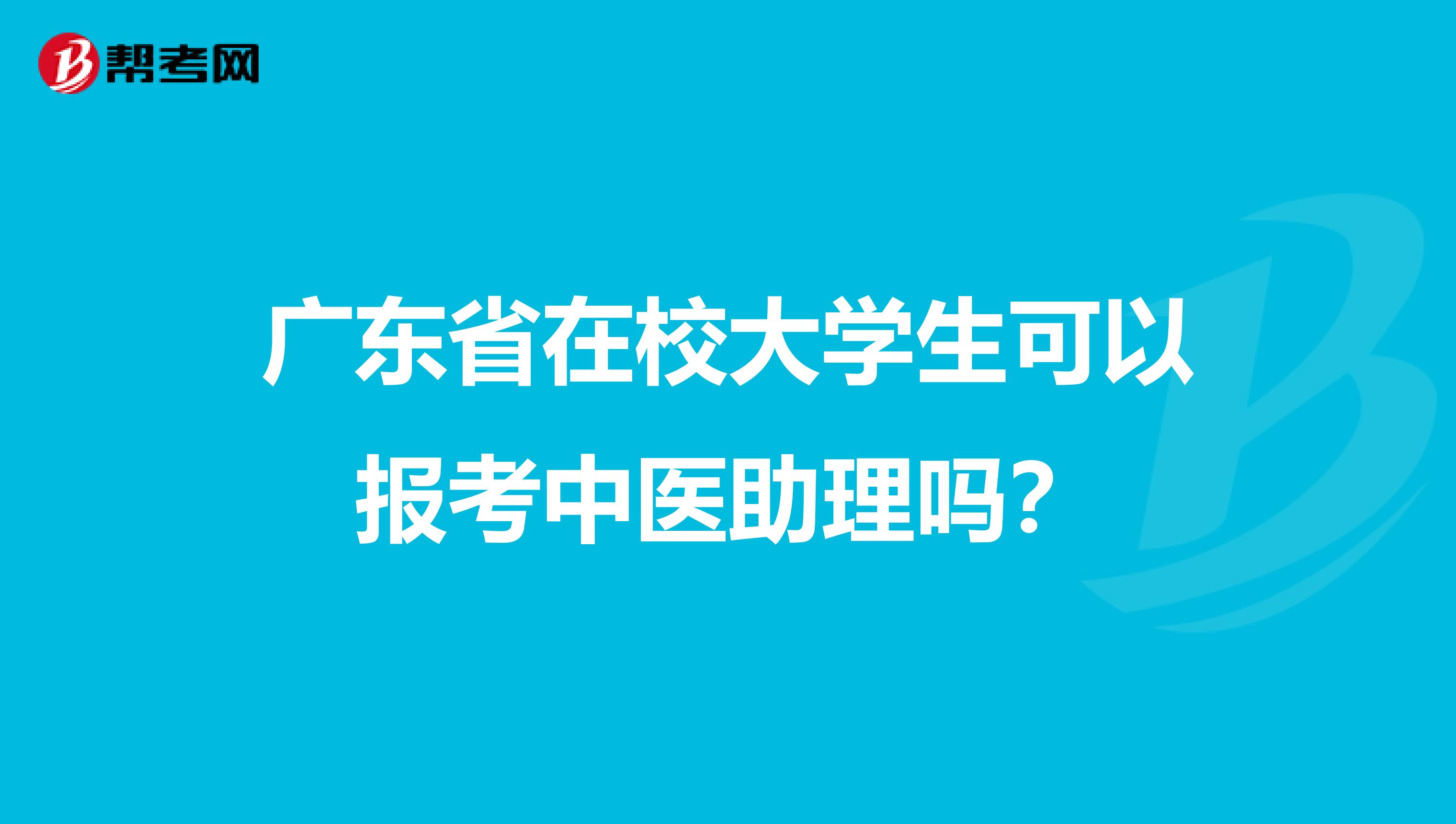 广东省在校大学生可以报考中医助理吗？