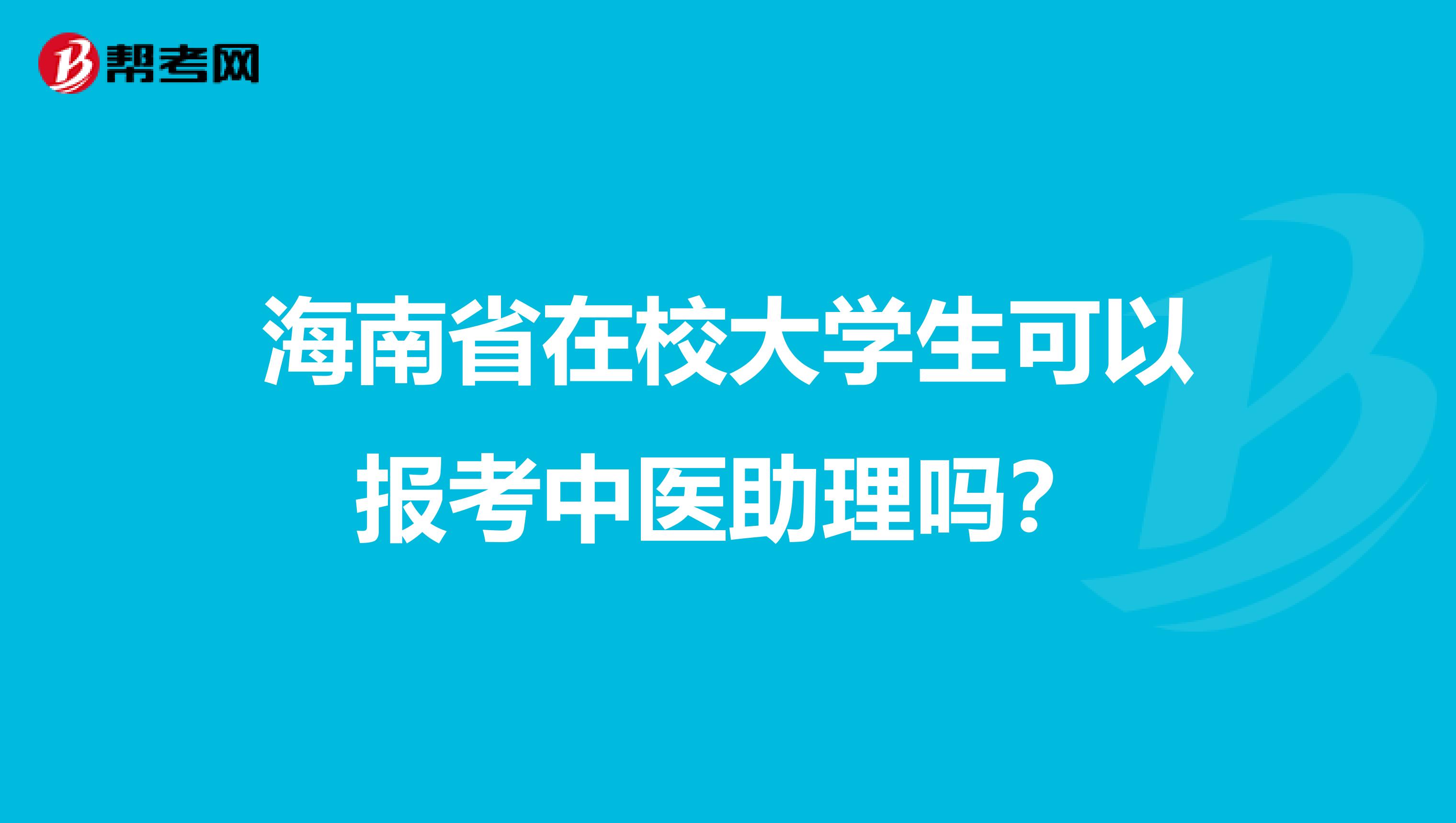 海南省在校大学生可以报考中医助理吗？