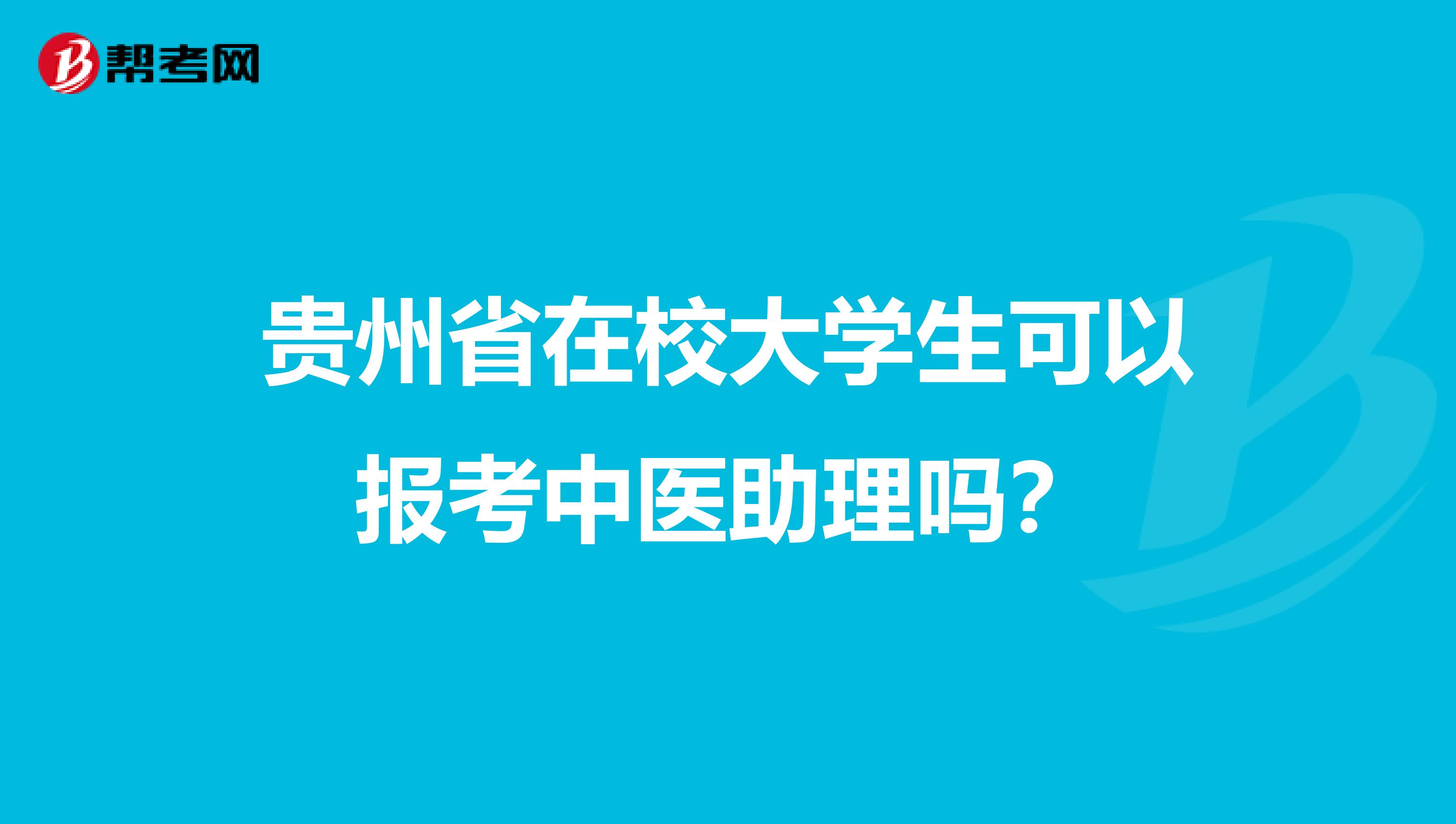 贵州省在校大学生可以报考中医助理吗？