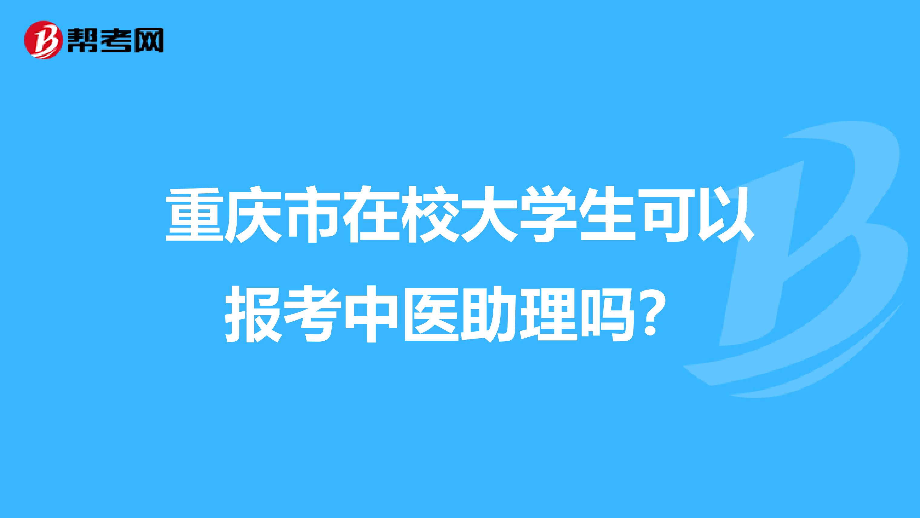 重庆市在校大学生可以报考中医助理吗？