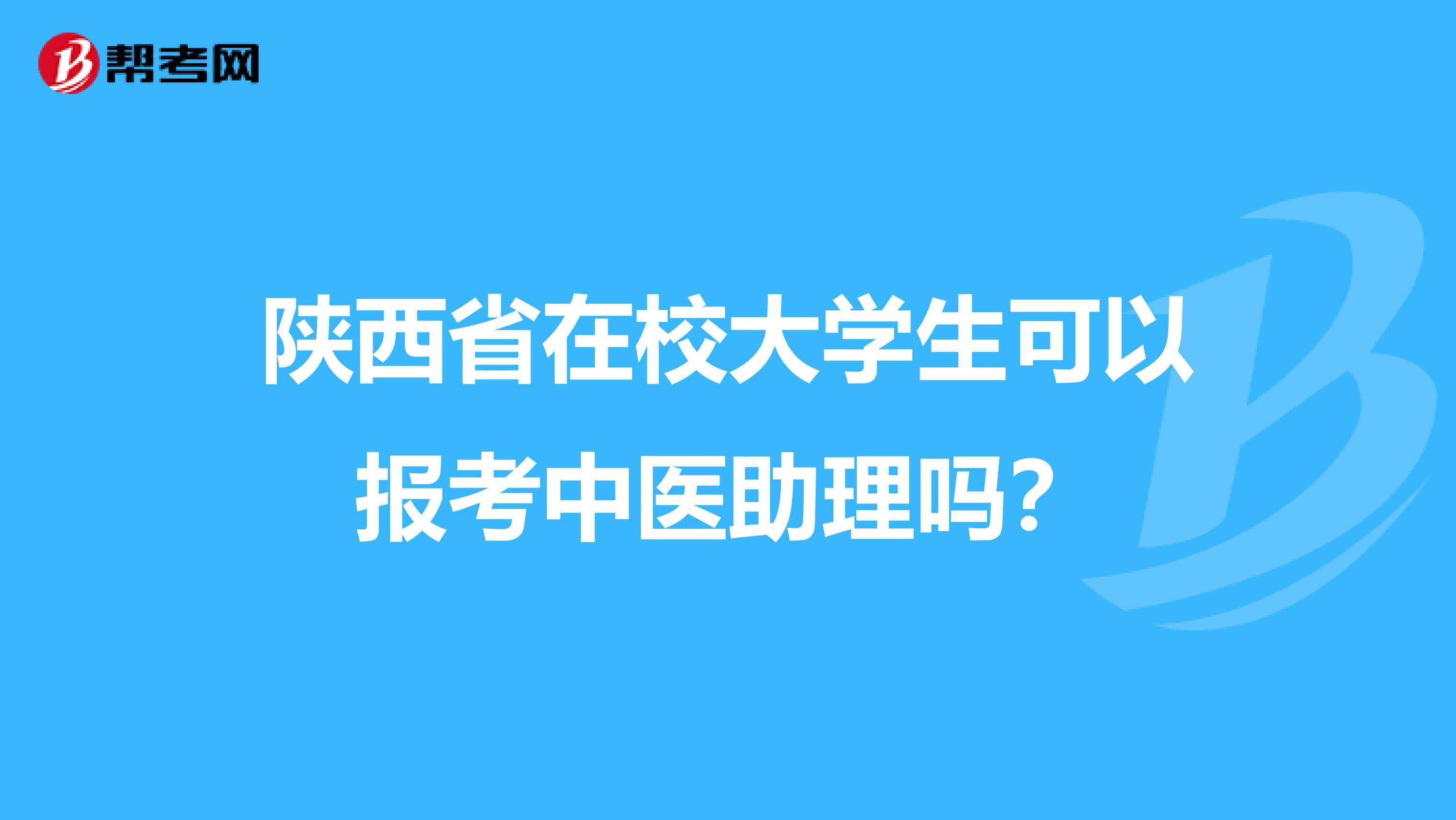 陕西省在校大学生可以报考中医助理吗？