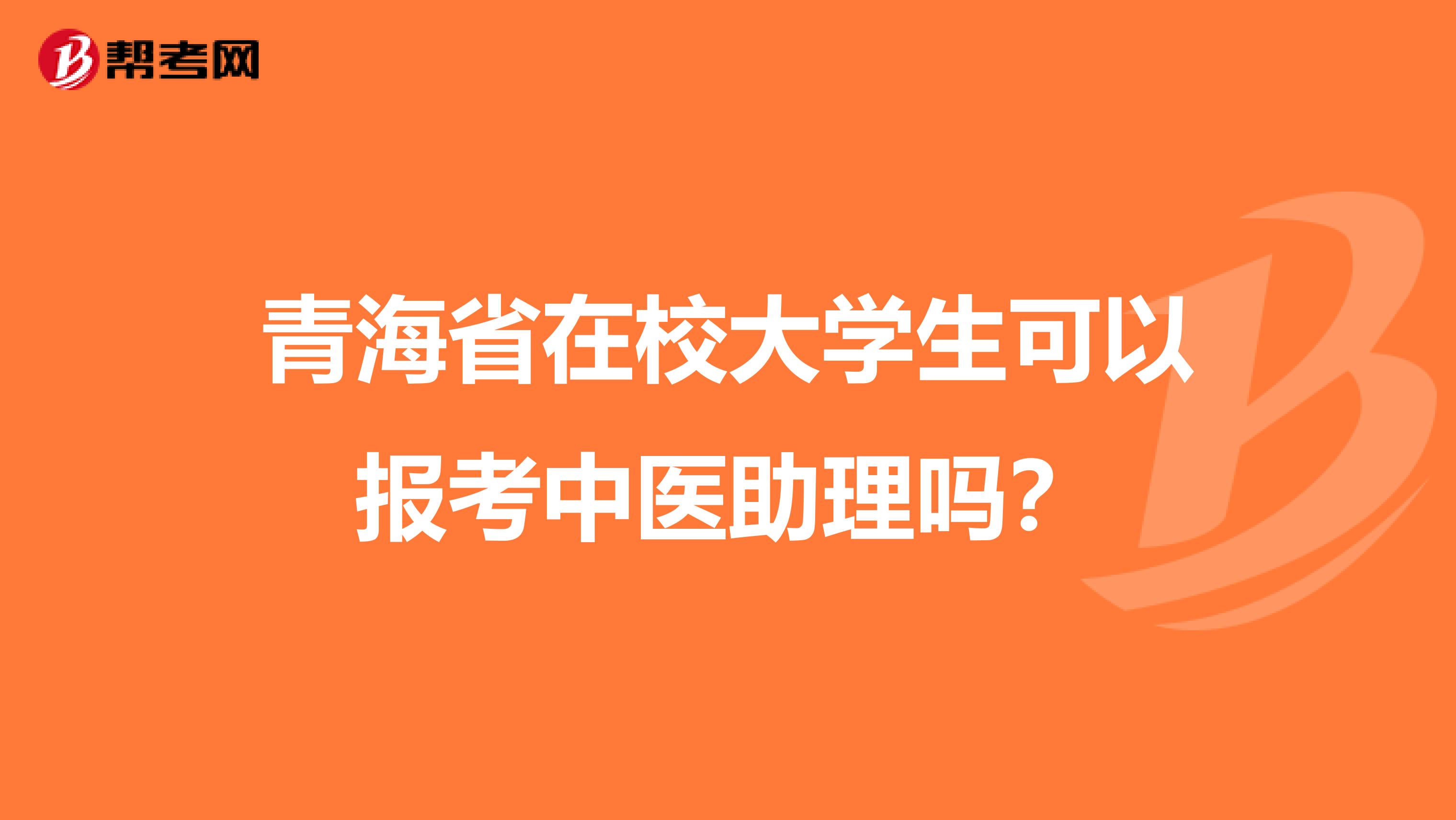 青海省在校大学生可以报考中医助理吗？