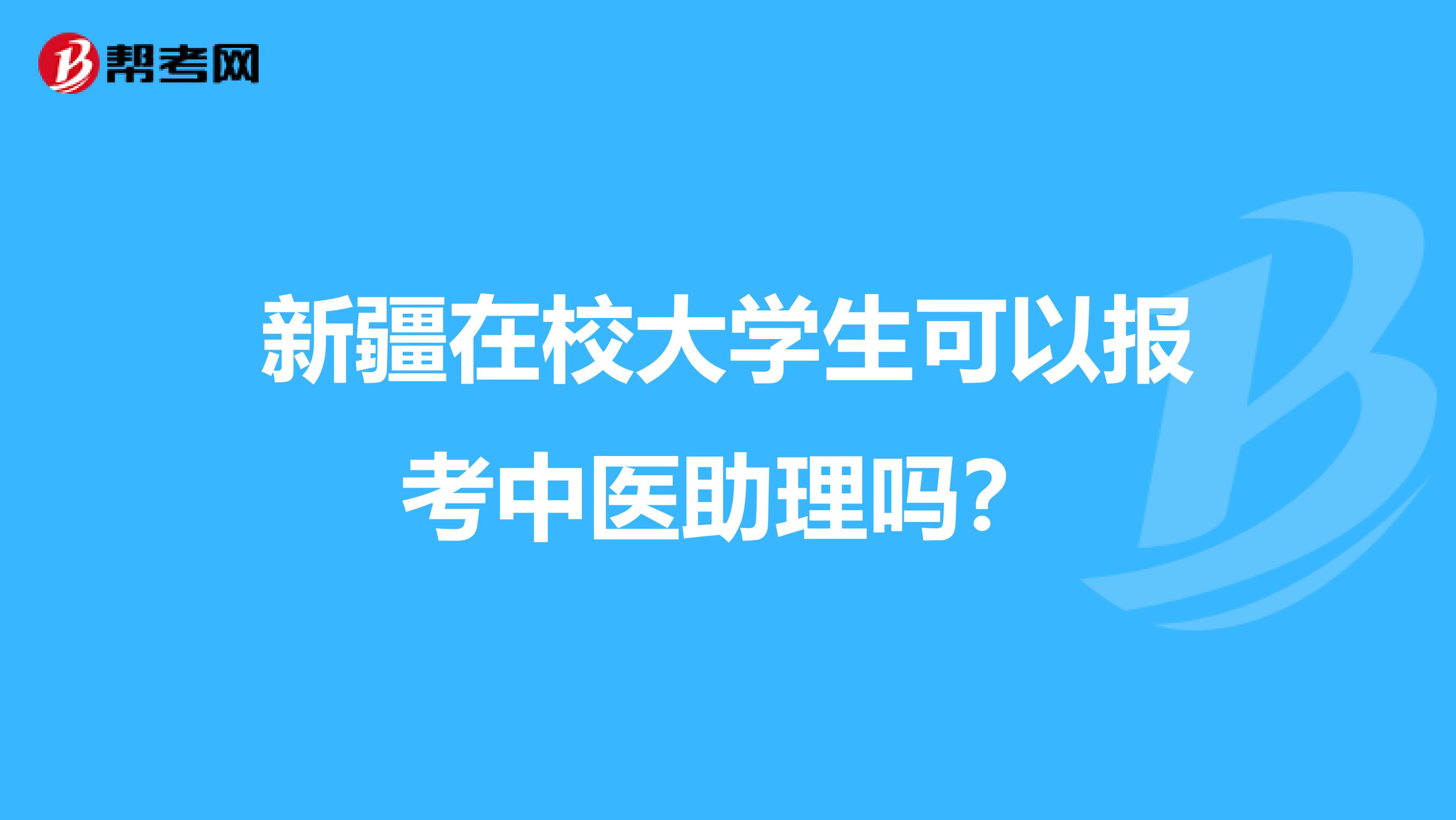 新疆在校大学生可以报考中医助理吗？