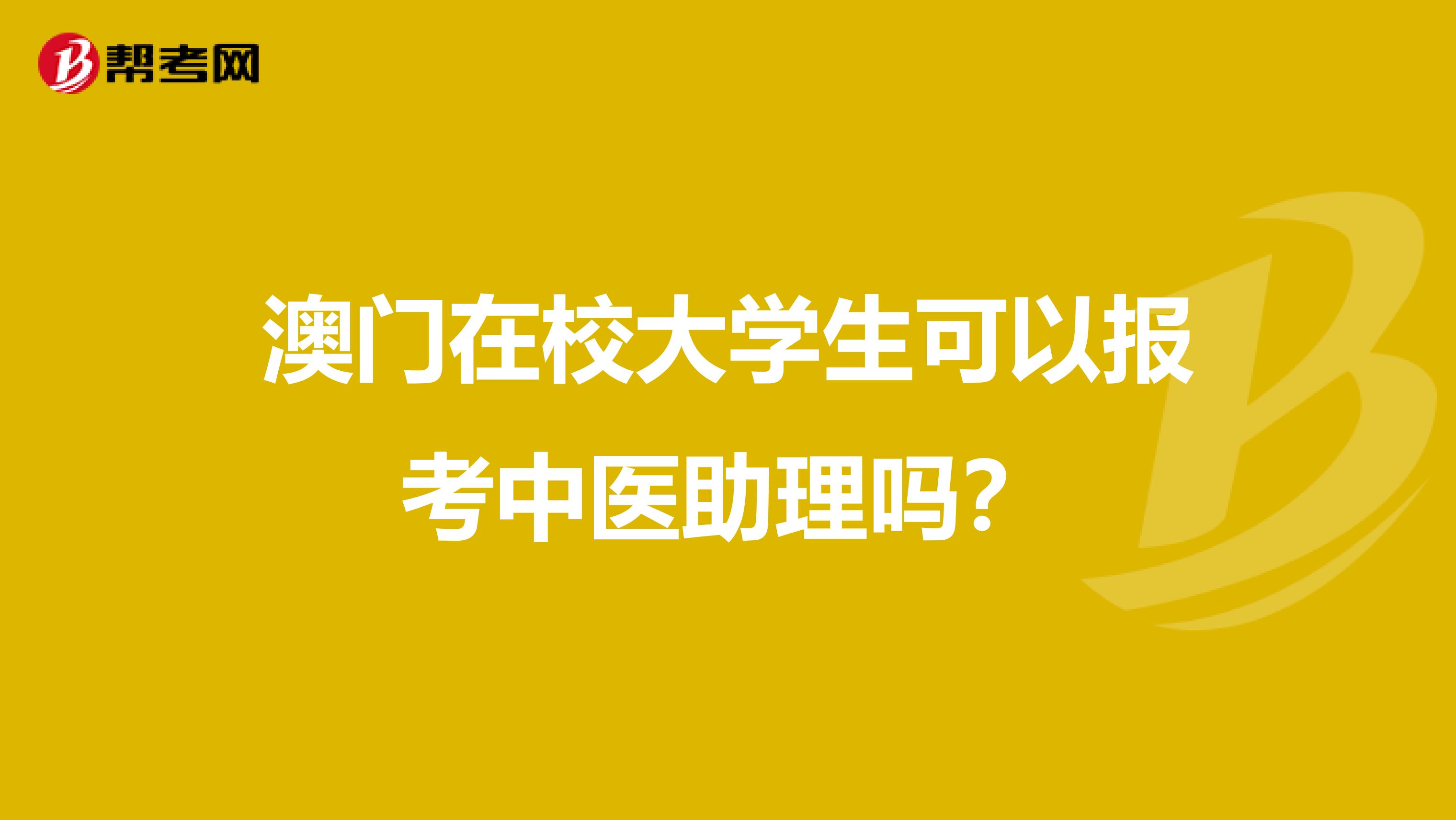 澳门在校大学生可以报考中医助理吗？