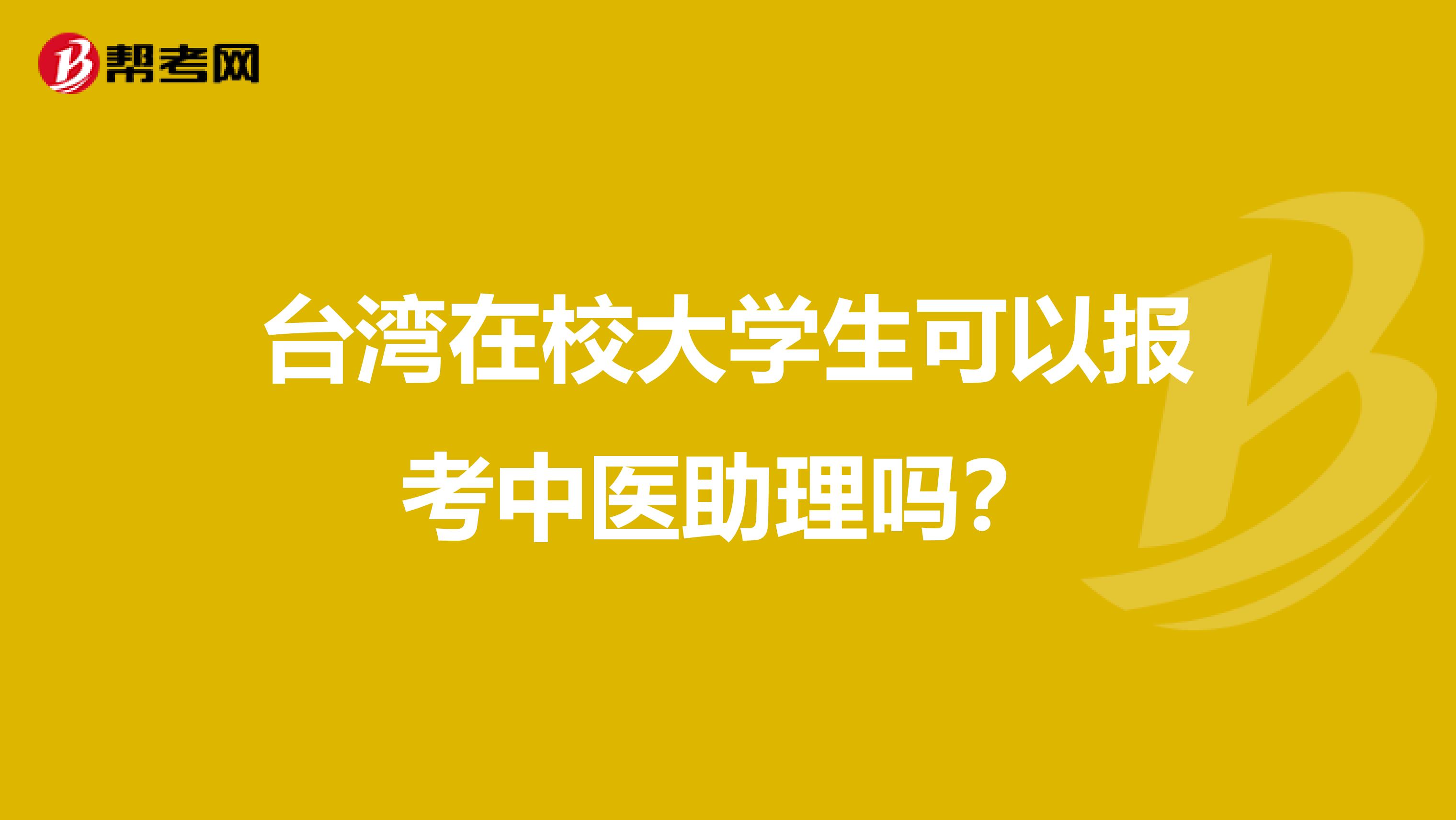 台湾在校大学生可以报考中医助理吗？