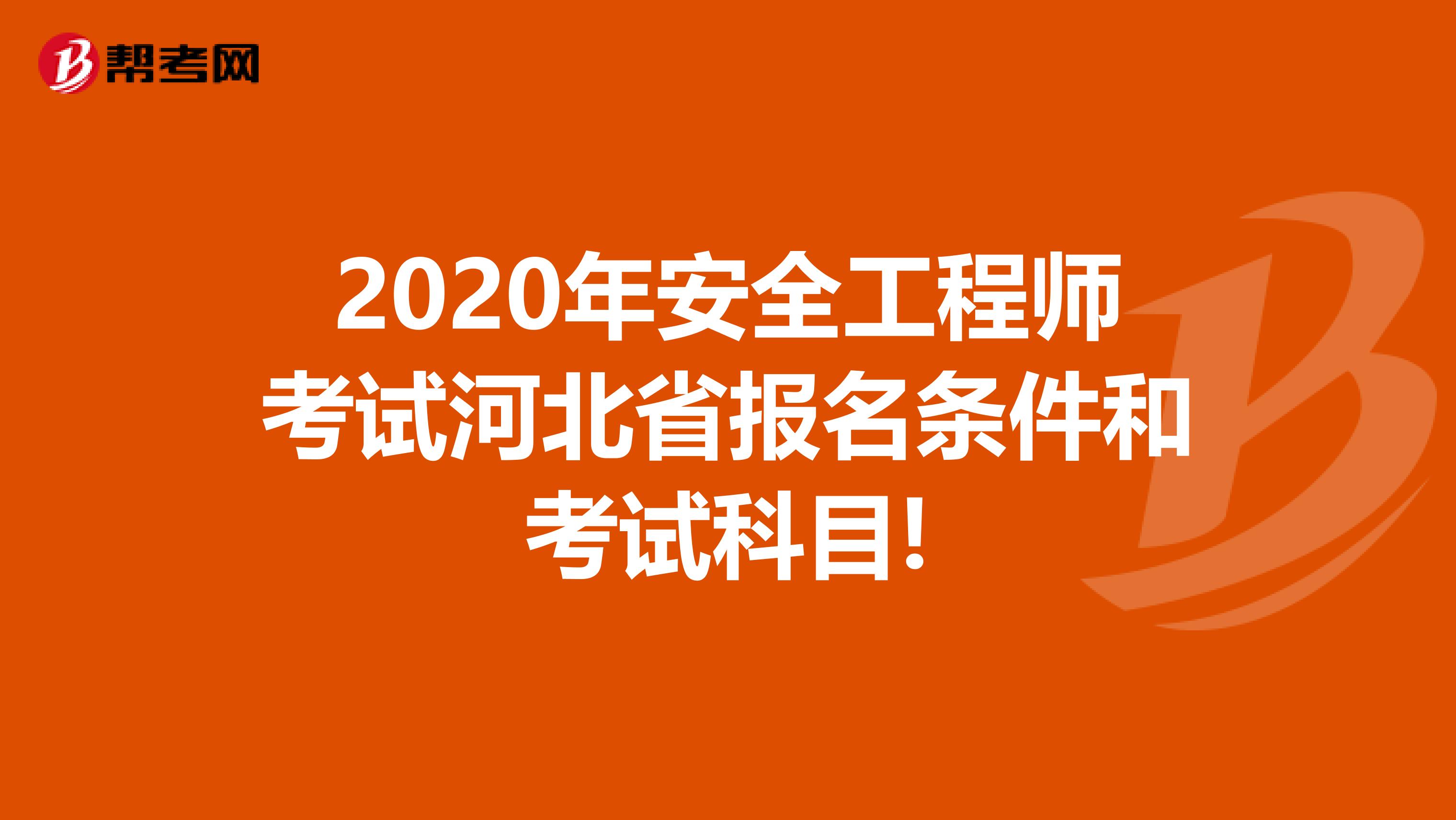 2020年安全工程师考试河北省报名条件和考试科目!