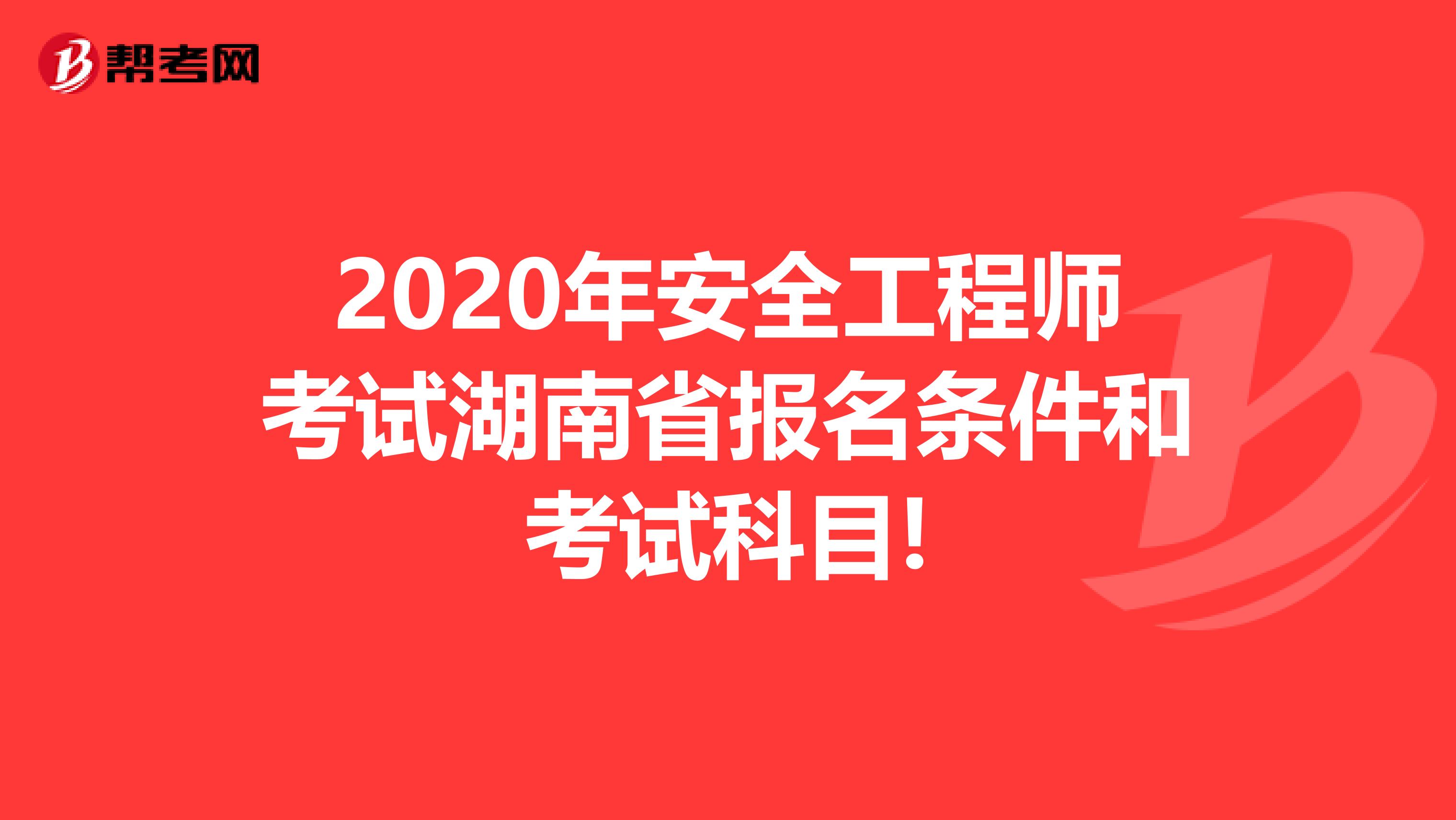 2020年安全工程师考试湖南省报名条件和考试科目!