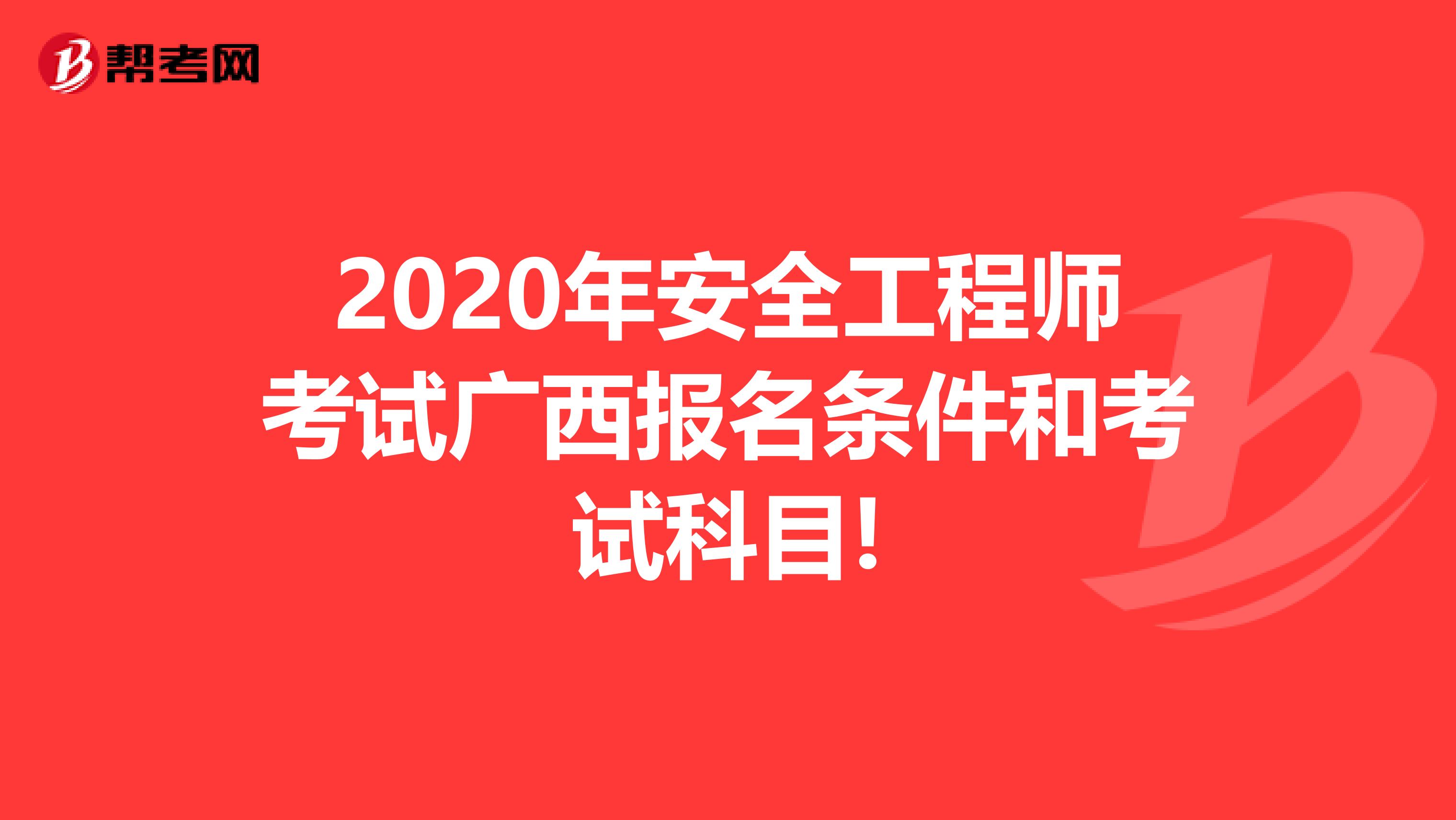 2020年安全工程师考试广西报名条件和考试科目!