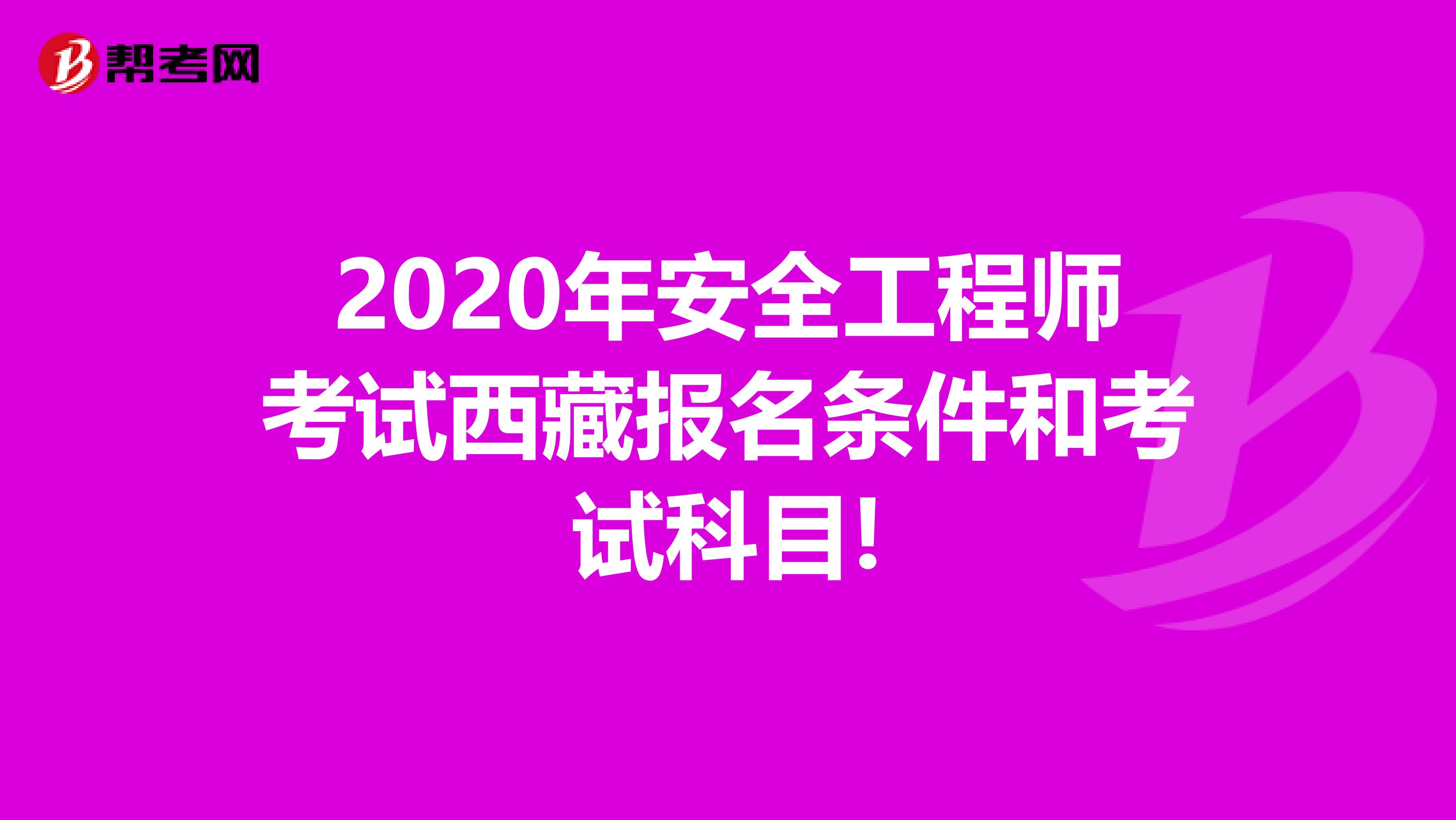 2020年安全工程师考试西藏报名条件和考试科目!