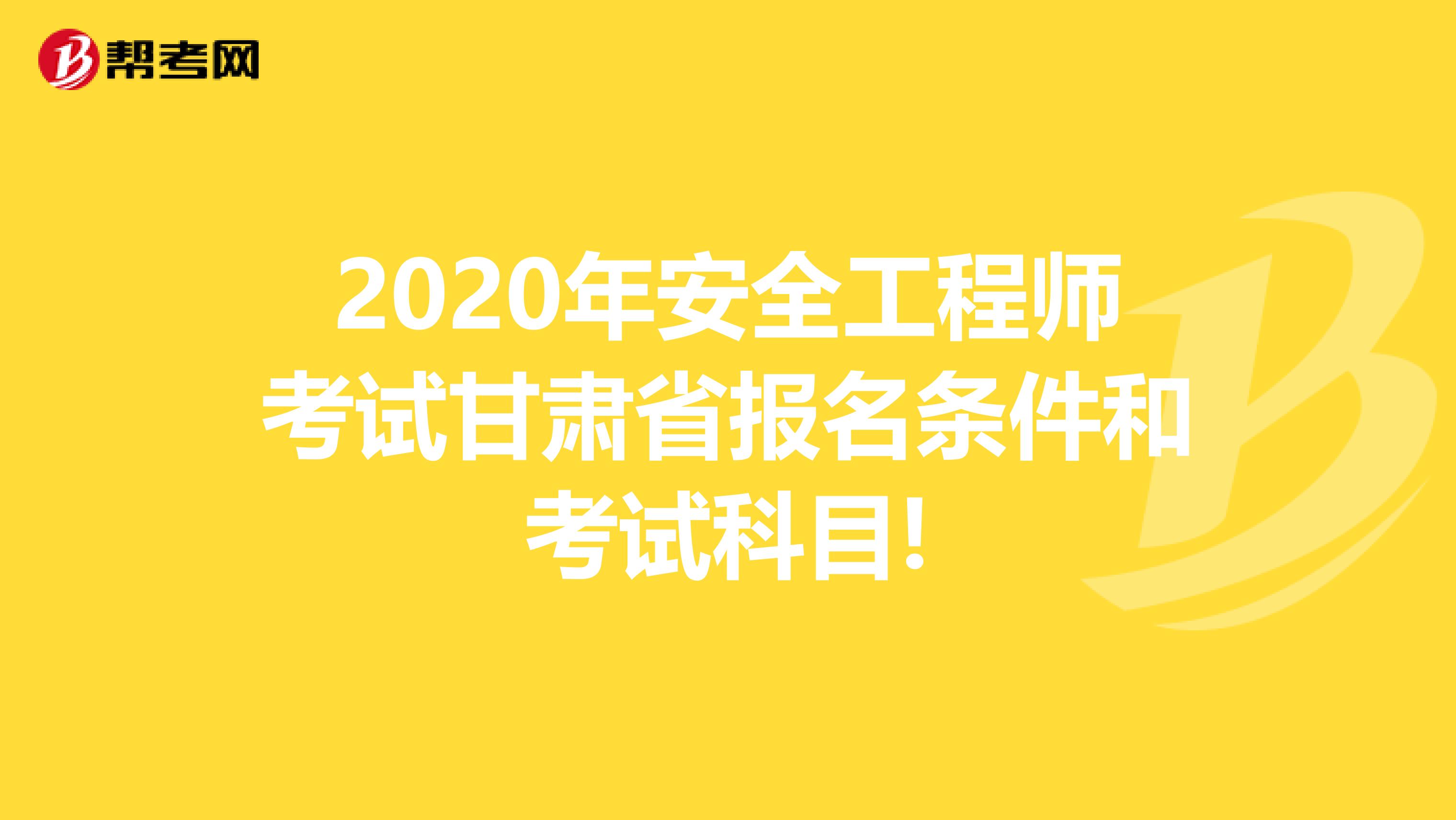 2020年安全工程师考试甘肃省报名条件和考试科目!