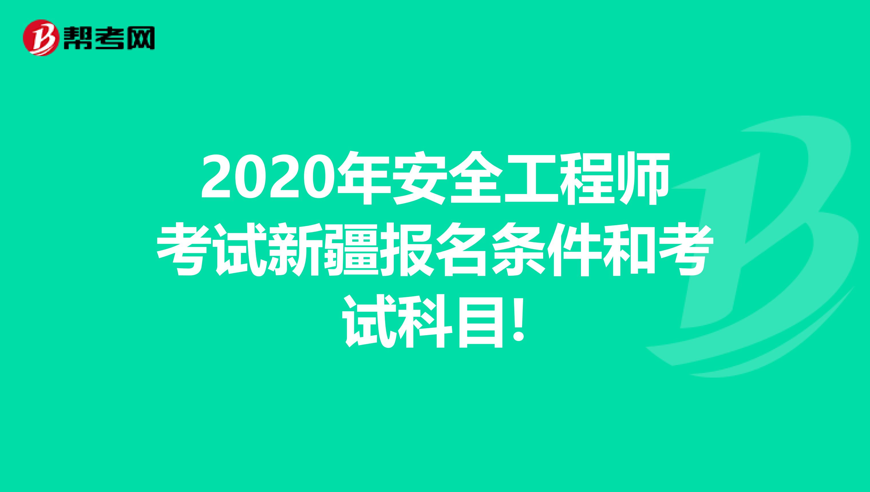 2020年安全工程师考试新疆报名条件和考试科目!